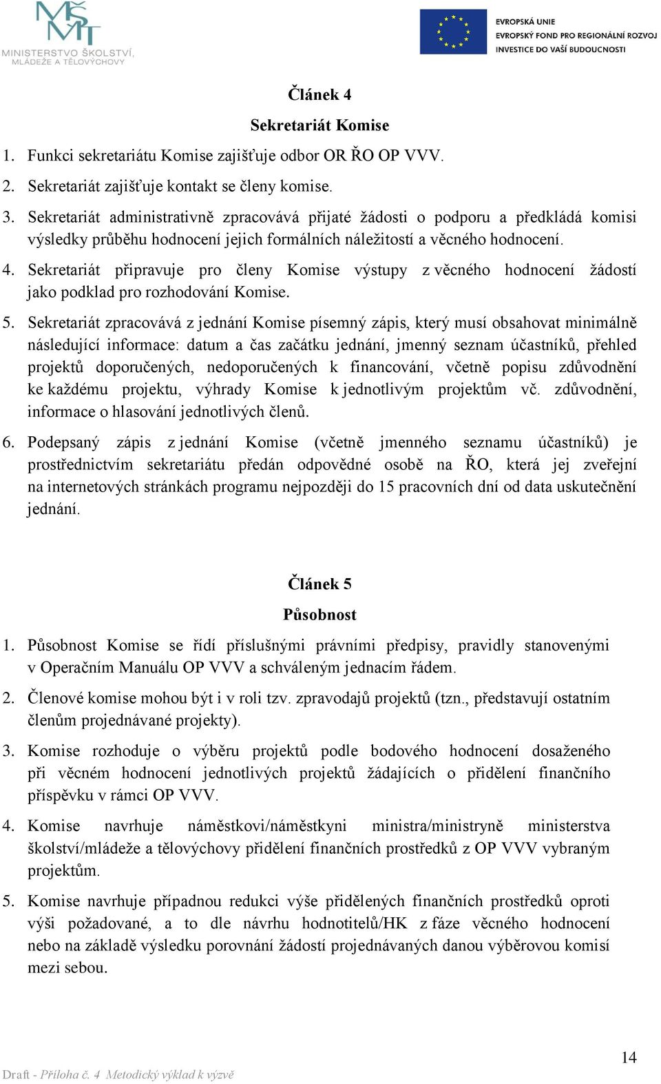 Sekretariát připravuje pro členy Komise výstupy z věcného hodnocení žádostí jako podklad pro rozhodování Komise. 5.