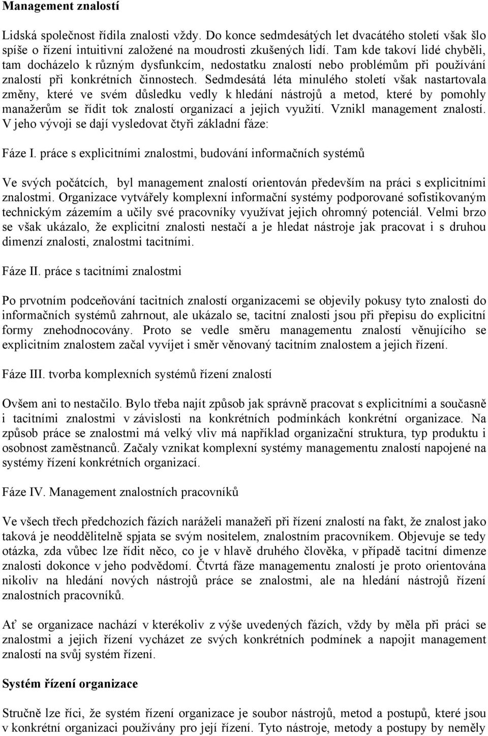 Sedmdesátá léta minulého století však nastartovala změny, které ve svém důsledku vedly k hledání nástrojů a metod, které by pomohly manažerům se řídit tok znalostí organizací a jejich využití.