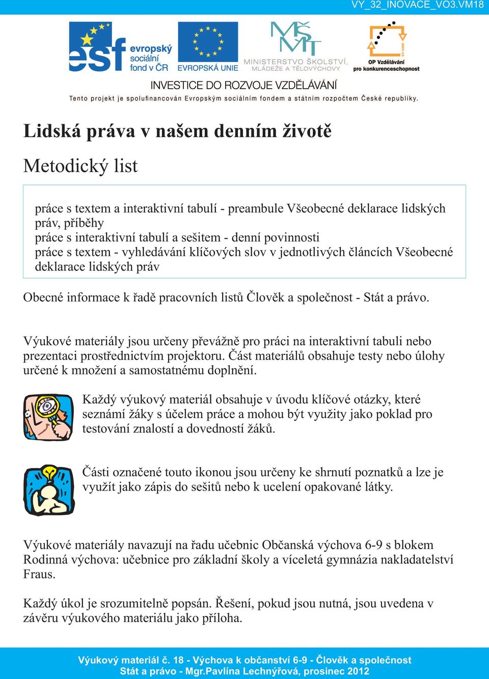 Výukové materiály jsou určeny převážně pro práci na interaktivní tabuli nebo prezentaci prostřednictvím projektoru. Část materiálů obsahuje testy nebo úlohy určené k množení a samostatnému doplnění.