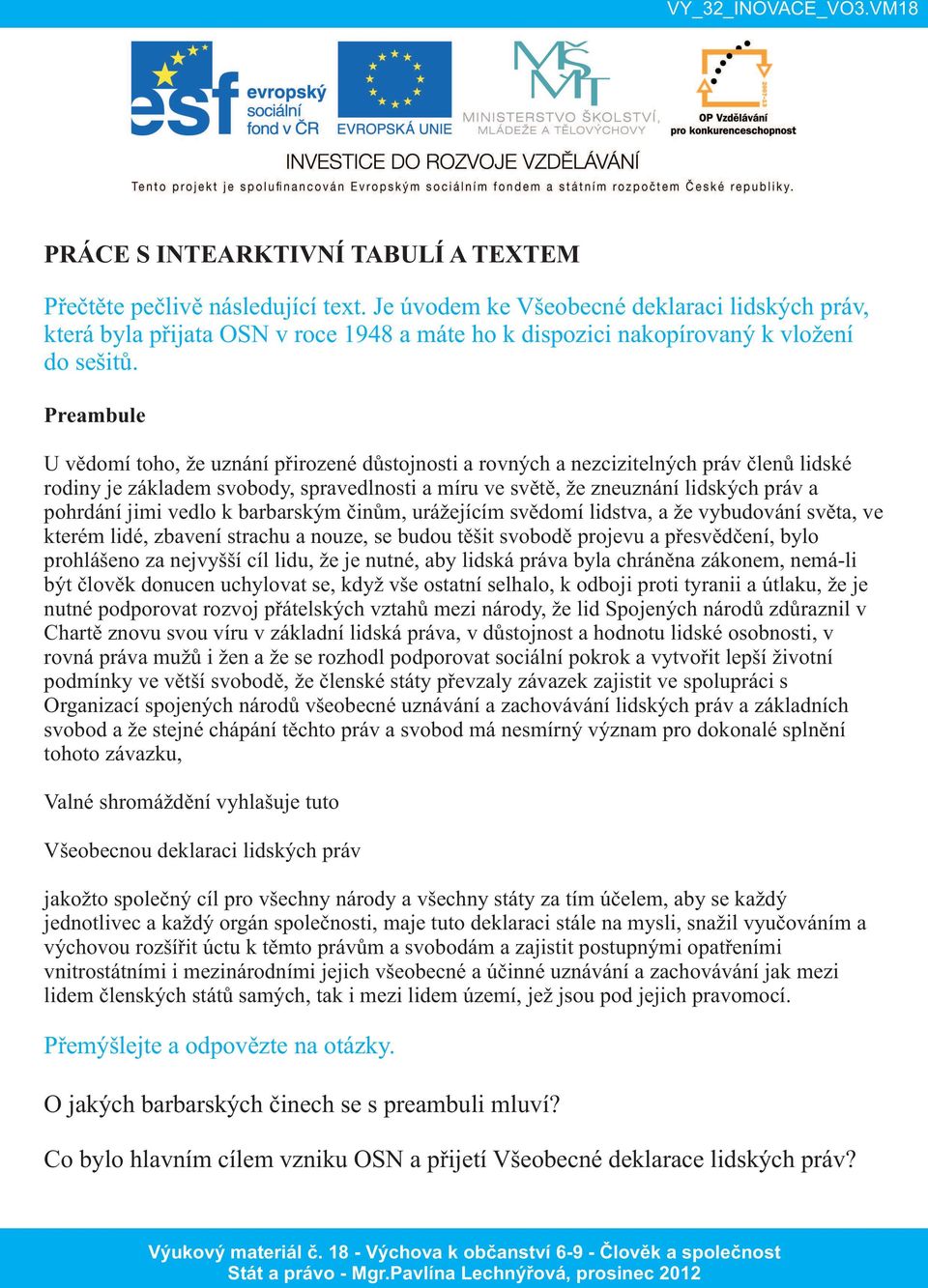 Preambule U vědomí toho, že uznání přirozené důstojnosti a rovných a nezcizitelných práv členů lidské rodiny je základem svobody, spravedlnosti a míru ve světě, že zneuznání lidských práv a pohrdání