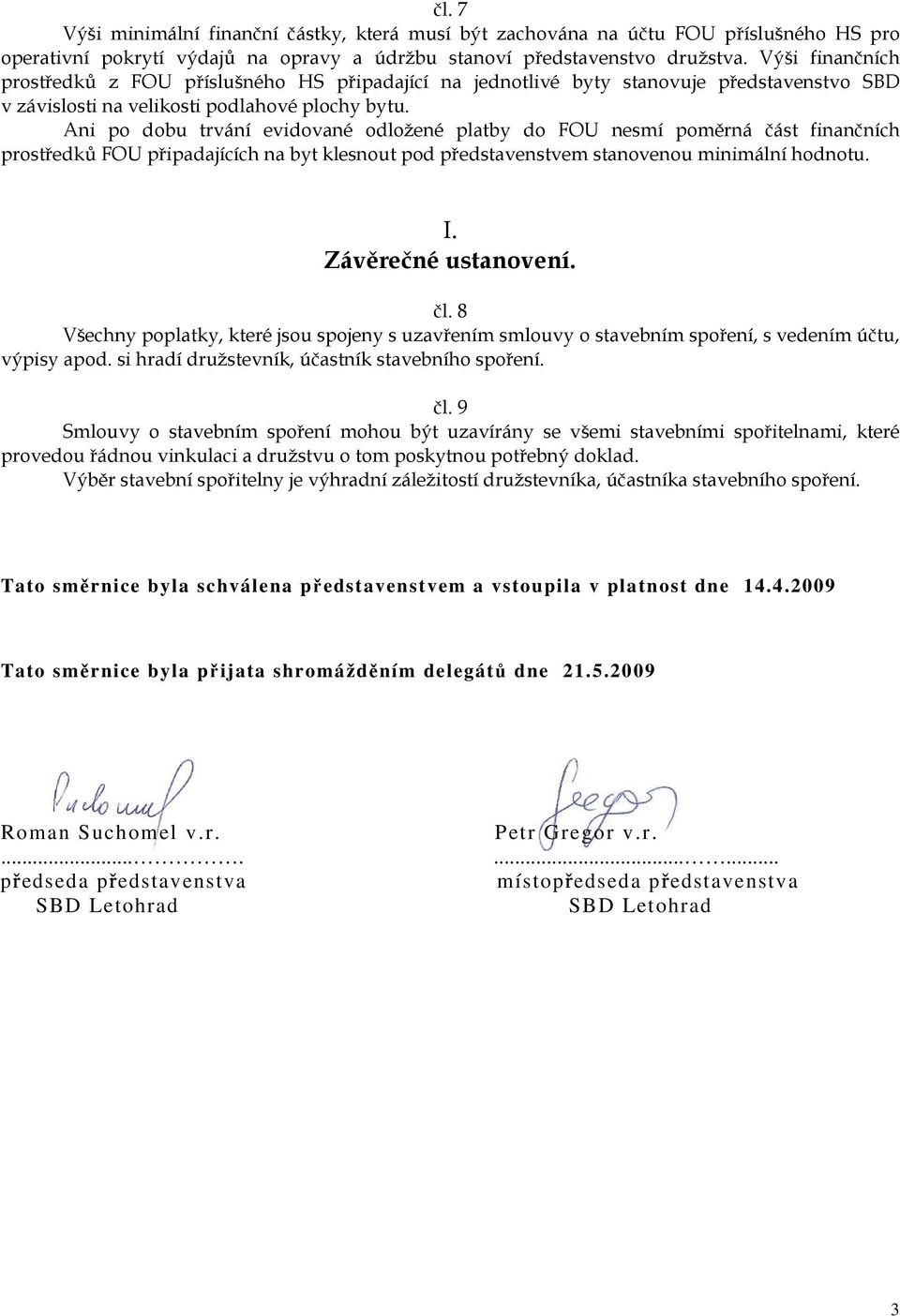 Ani po dobu trvání evidované odložené platby do FOU nesmí poměrná část finančních prostředků FOU připadajících na byt klesnout pod představenstvem stanovenou minimální hodnotu. I.