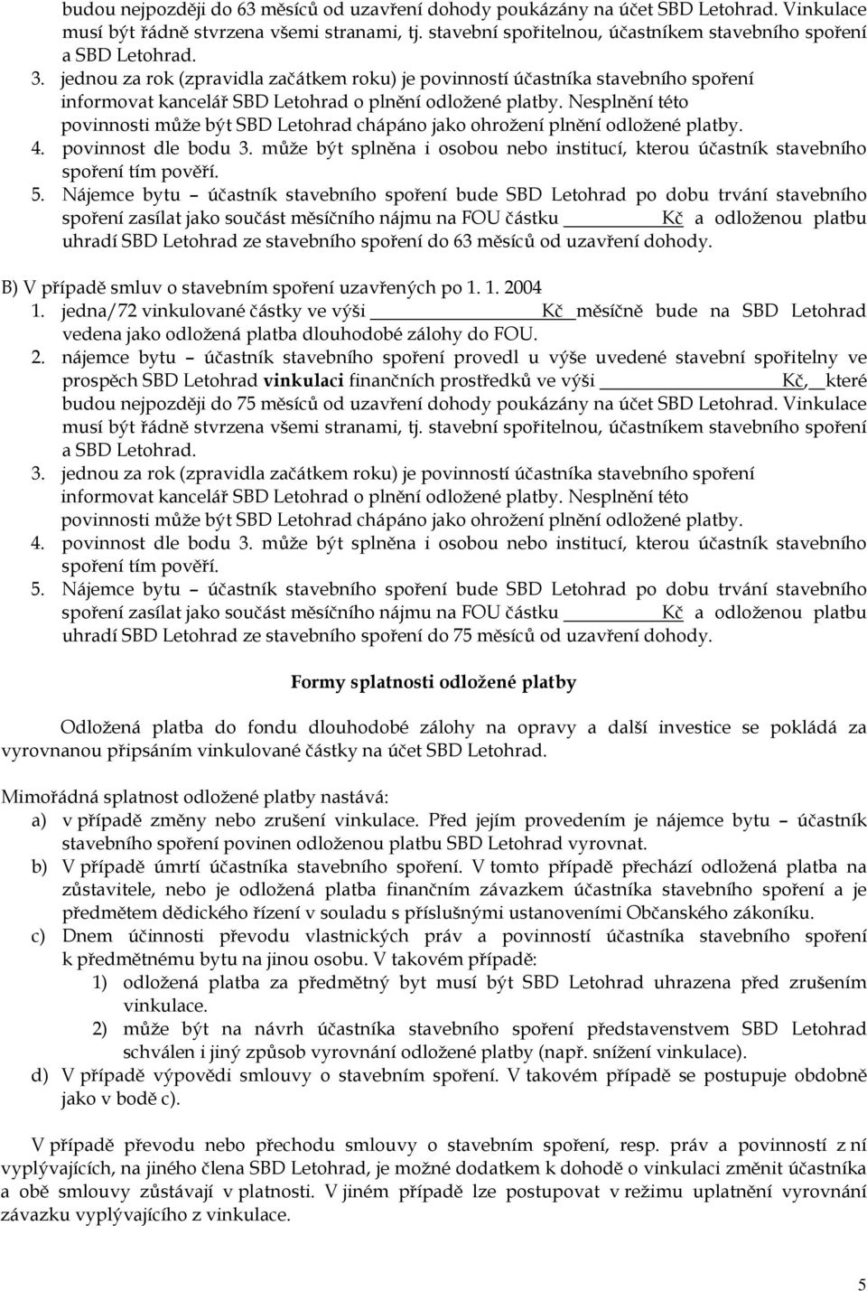 Nesplnění této povinnosti může být chápáno jako ohrožení plnění odložené platby. 4. povinnost dle bodu 3. může být splněna i osobou nebo institucí, kterou účastník stavebního spoření tím pověří. 5.