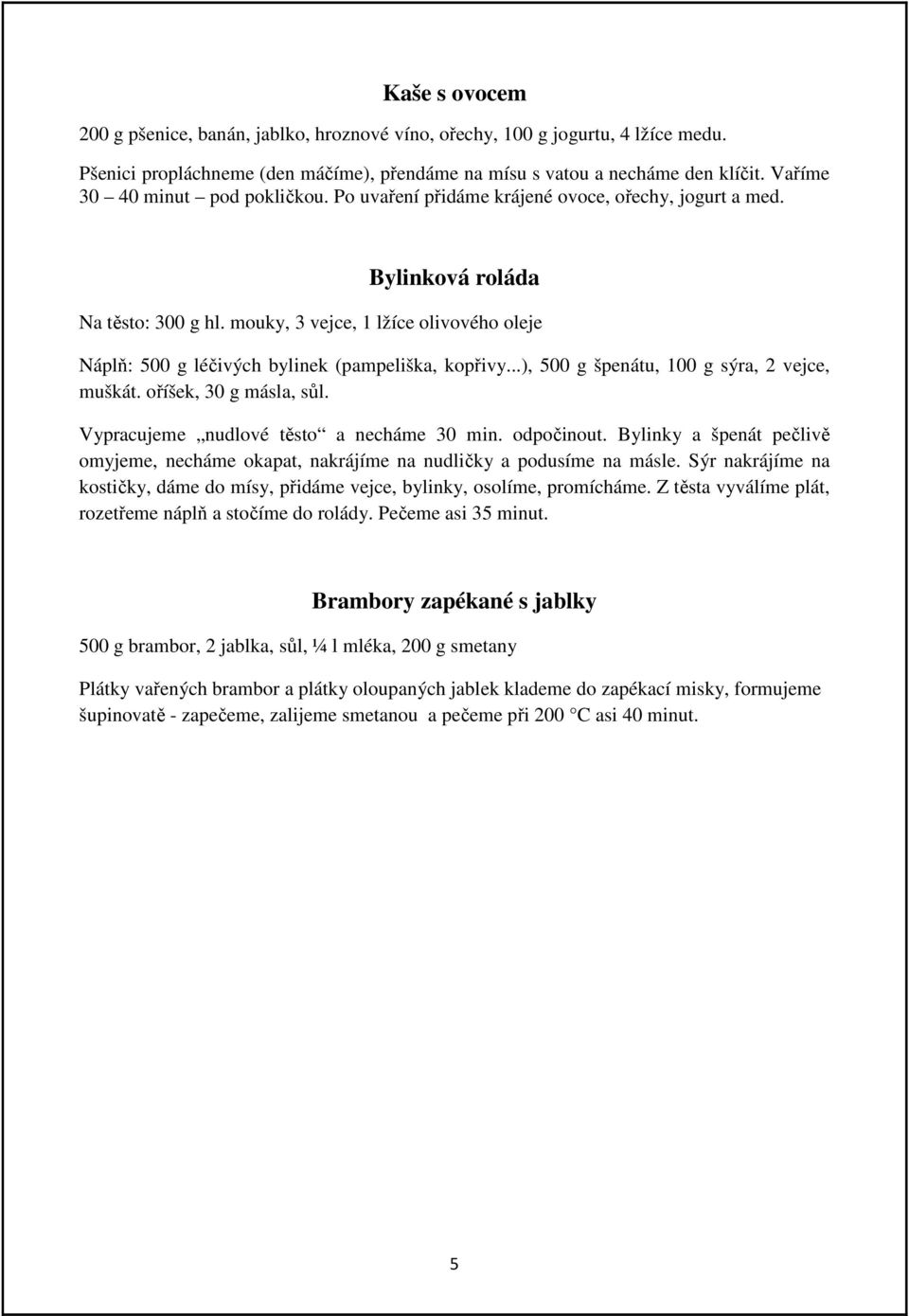 mouky, 3 vejce, 1 lžíce olivového oleje Náplň: 500 g léčivých bylinek (pampeliška, kopřivy...), 500 g špenátu, 100 g sýra, 2 vejce, muškát. oříšek, 30 g másla, sůl.