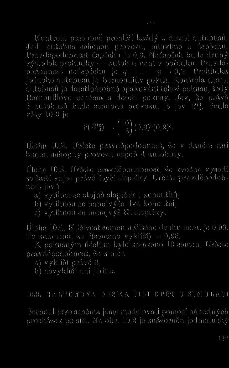 Jev, že právě 6 autobusů bude schopno provozu, je jev _B X. Podle věty 10.3 je Pí-B 1») = pej (0,8) 4 (0,2)«. Úloha 10.2. Určete pravděpodobnost, že v daném dni budou sohopny provozu aspoň 4 autobusy.