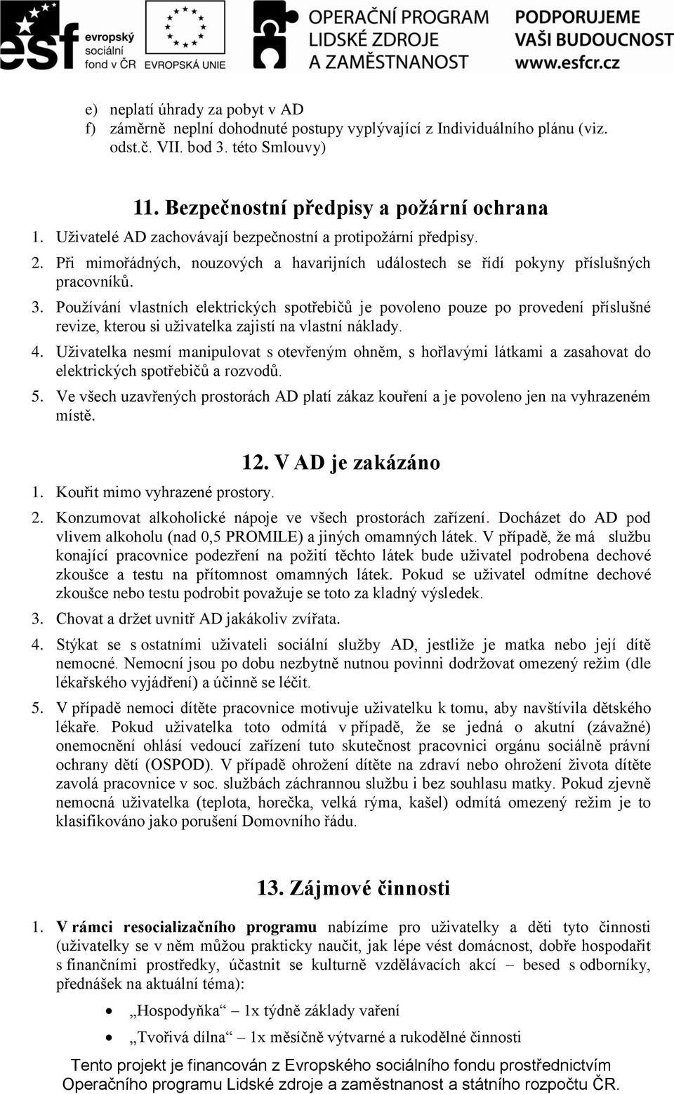 Pouţívání vlastních elektrických spotřebičů je povoleno pouze po provedení příslušné revize, kterou si uţivatelka zajistí na vlastní náklady. 4.