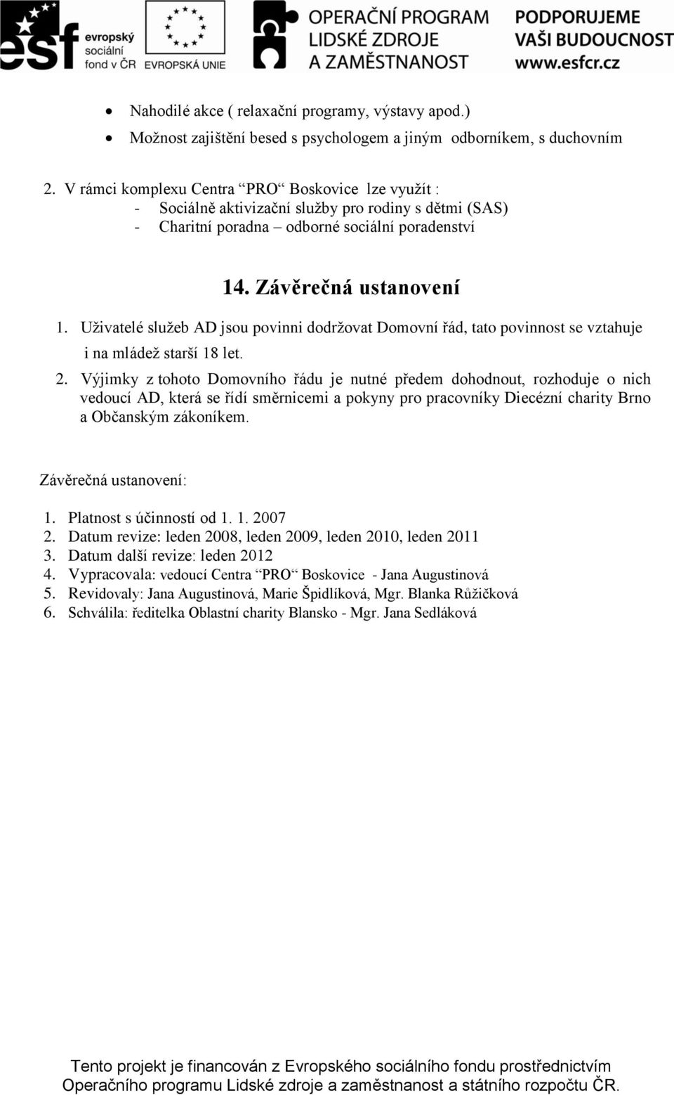 Uţivatelé sluţeb AD jsou povinni dodrţovat Domovní řád, tato povinnost se vztahuje i na mládeţ starší 18 let. 2.