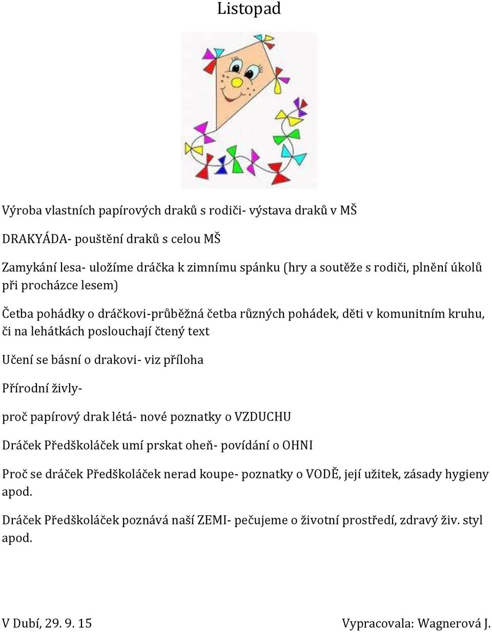 drakovi- viz příloha Přírodní živly- proč papírový drak létá- nové poznatky o VZDUCHU Dráček Předškoláček umí prskat oheň- povídání o OHNI Proč se dráček Předškoláček nerad koupe-