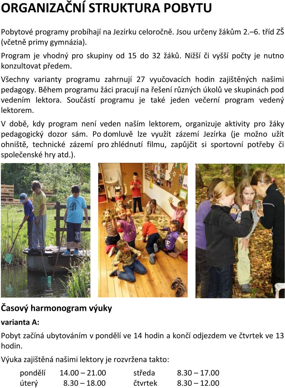Během programu žáci pracují na řešení různých úkolů ve skupinách pod vedením lektora. Součástí programu je také jeden večerní program vedený lektorem.