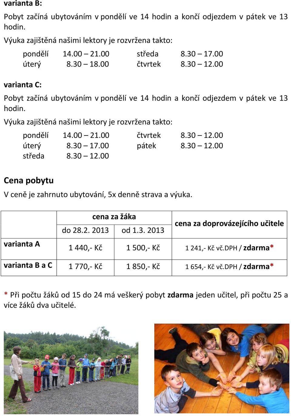 30 17.00 pátek 8.30 12.00 středa 8.30 12.00 Cena pobytu V ceně je zahrnuto ubytování, 5x denně strava a výuka. varianta A cena za žáka cena za doprovázejícího učitele do 28.2. 2013 od 1.3. 2013 1 440,- Kč 1 500,- Kč 1 241,- Kč vč.