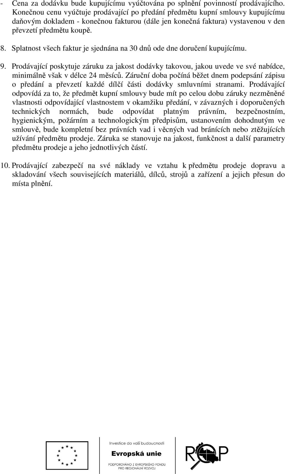 Splatnost všech faktur je sjednána na 30 dnů ode dne doručení kupujícímu. 9. Prodávající poskytuje záruku za jakost dodávky takovou, jakou uvede ve své nabídce, minimálně však v délce 24 měsíců.