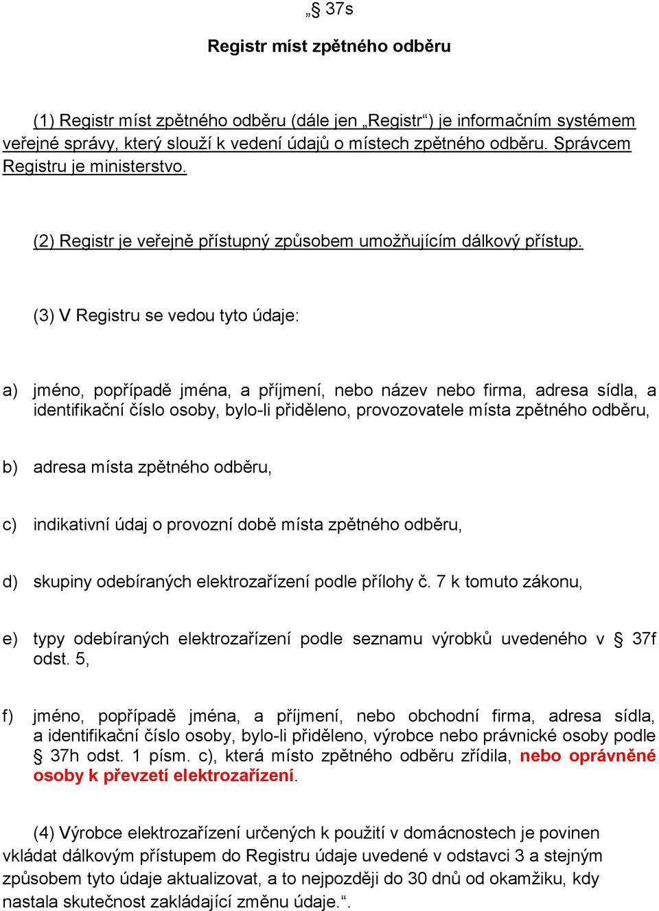 (3) V Registru se vedou tyto údaje: a) jméno, popřípadě jména, a příjmení, nebo název nebo firma, adresa sídla, a identifikační číslo osoby, bylo-li přiděleno, provozovatele místa zpětného odběru, b)