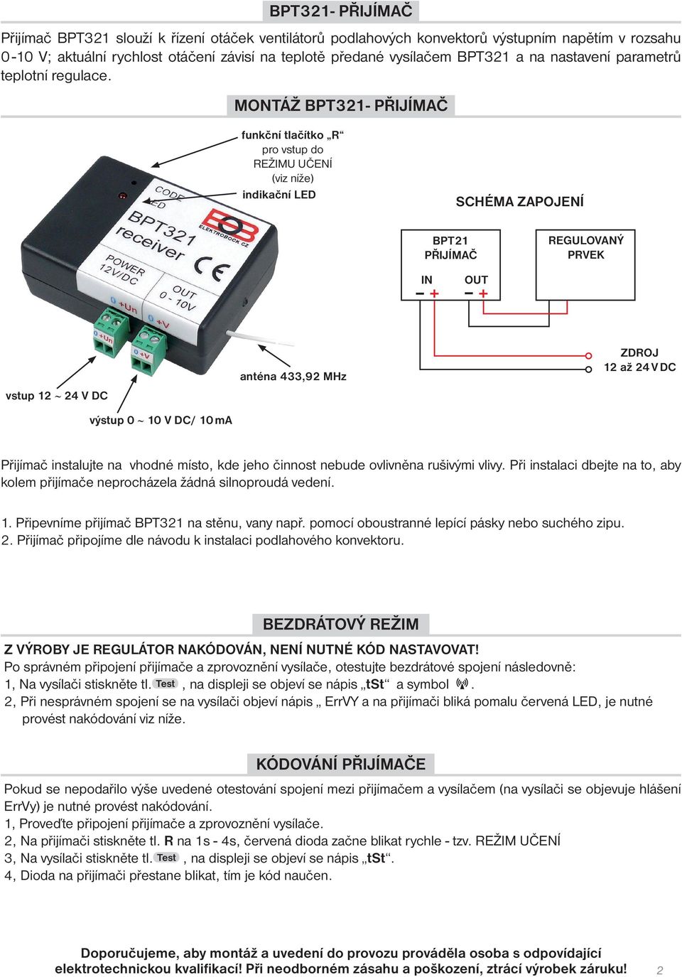 MONTÁŽ BPT321- PŘIJÍMAČ funkční tlačítko R pro vstup do REŽIMU UČENÍ (viz níže) indikační LED SCHÉMA ZAPOJENÍ BPT21 PŘIJÍMAČ REGULOVANÝ PRVEK IN OUT + + vstup 12 24 V DC výstup 0 10 V DC/ 10 ma