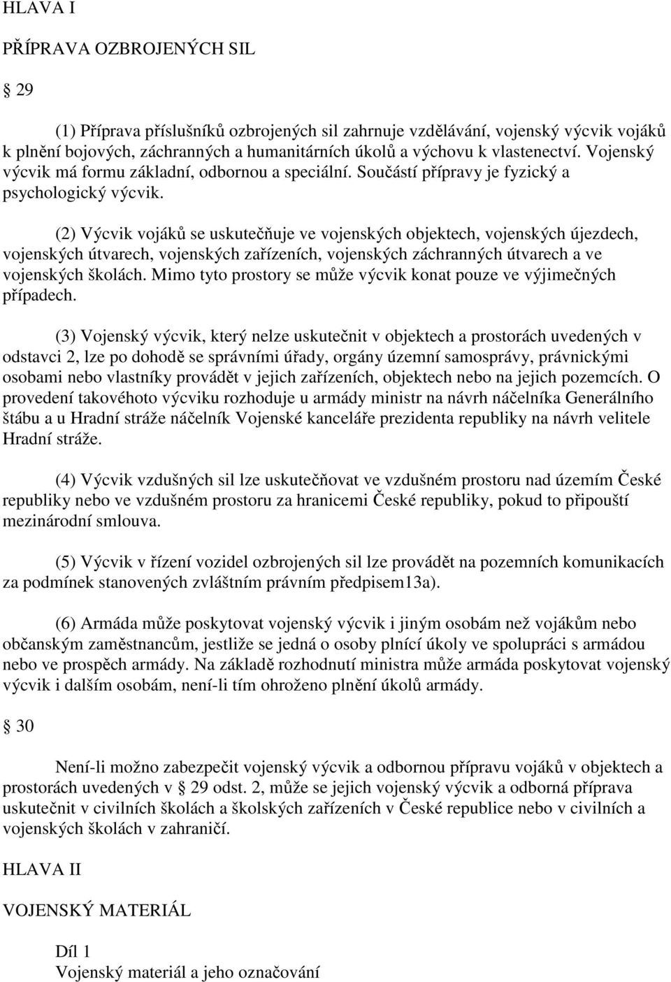 (2) Výcvik vojáků se uskutečňuje ve vojenských objektech, vojenských újezdech, vojenských útvarech, vojenských zařízeních, vojenských záchranných útvarech a ve vojenských školách.