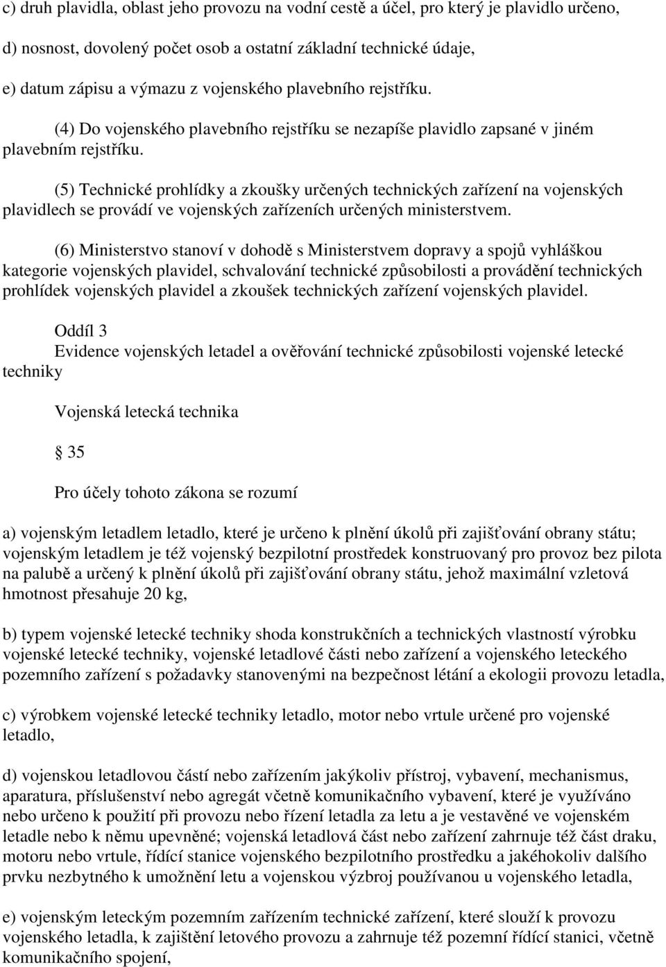 (5) Technické prohlídky a zkoušky určených technických zařízení na vojenských plavidlech se provádí ve vojenských zařízeních určených ministerstvem.