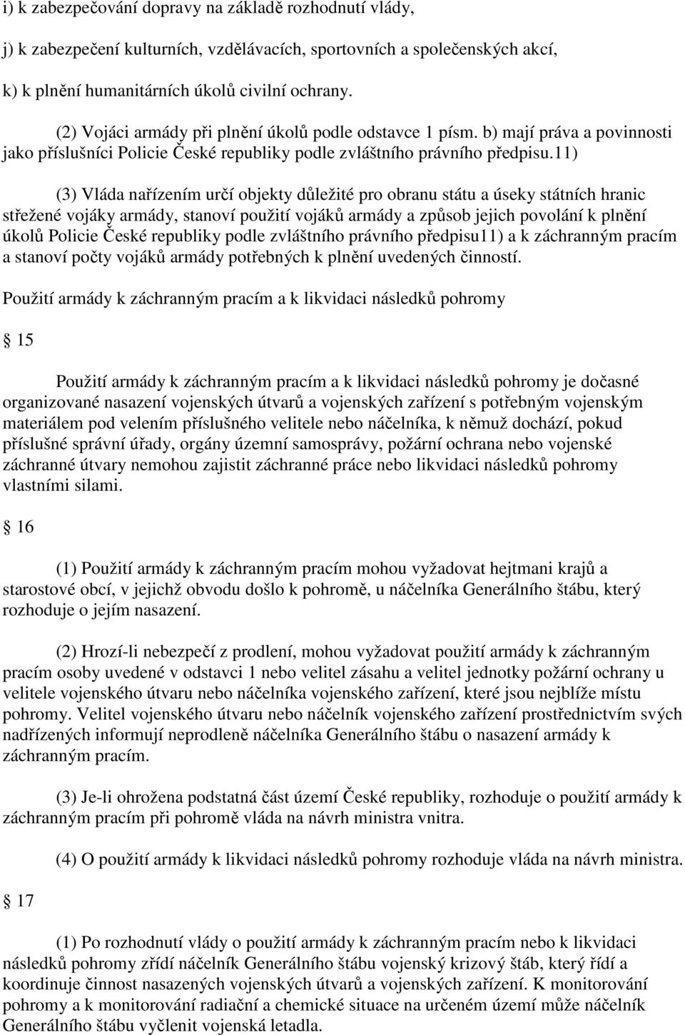 11) (3) Vláda nařízením určí objekty důležité pro obranu státu a úseky státních hranic střežené vojáky armády, stanoví použití vojáků armády a způsob jejich povolání k plnění úkolů Policie České