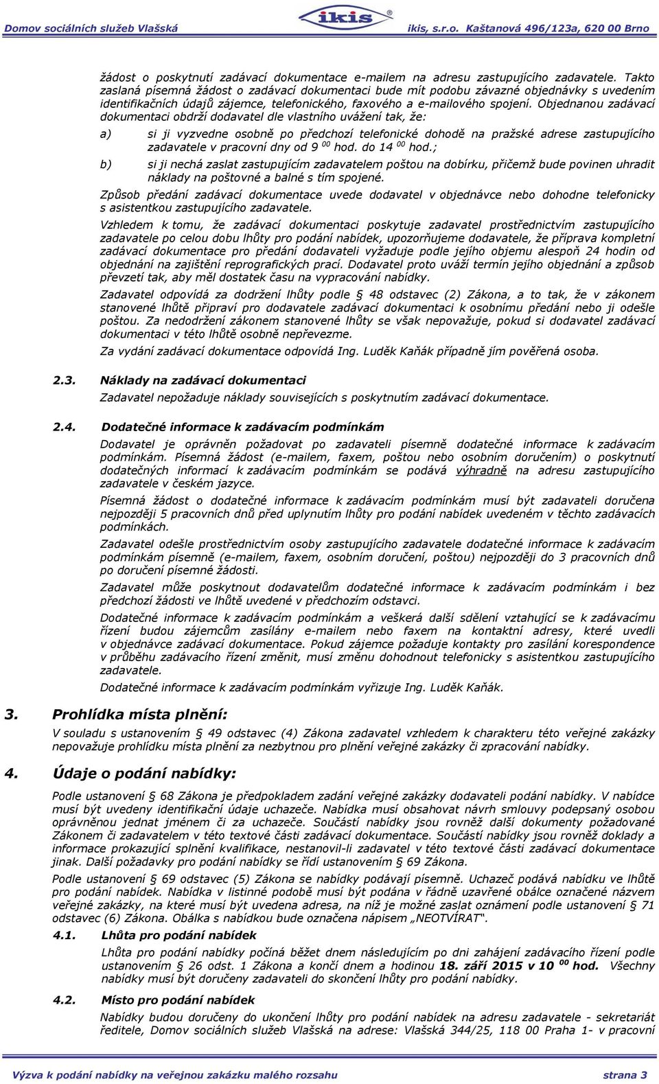 Objednanou zadávací dokumentaci obdrží dodavatel dle vlastního uvážení tak, že: a) si ji vyzvedne osobně po předchozí telefonické dohodě na pražské adrese zastupujícího zadavatele v pracovní dny od 9