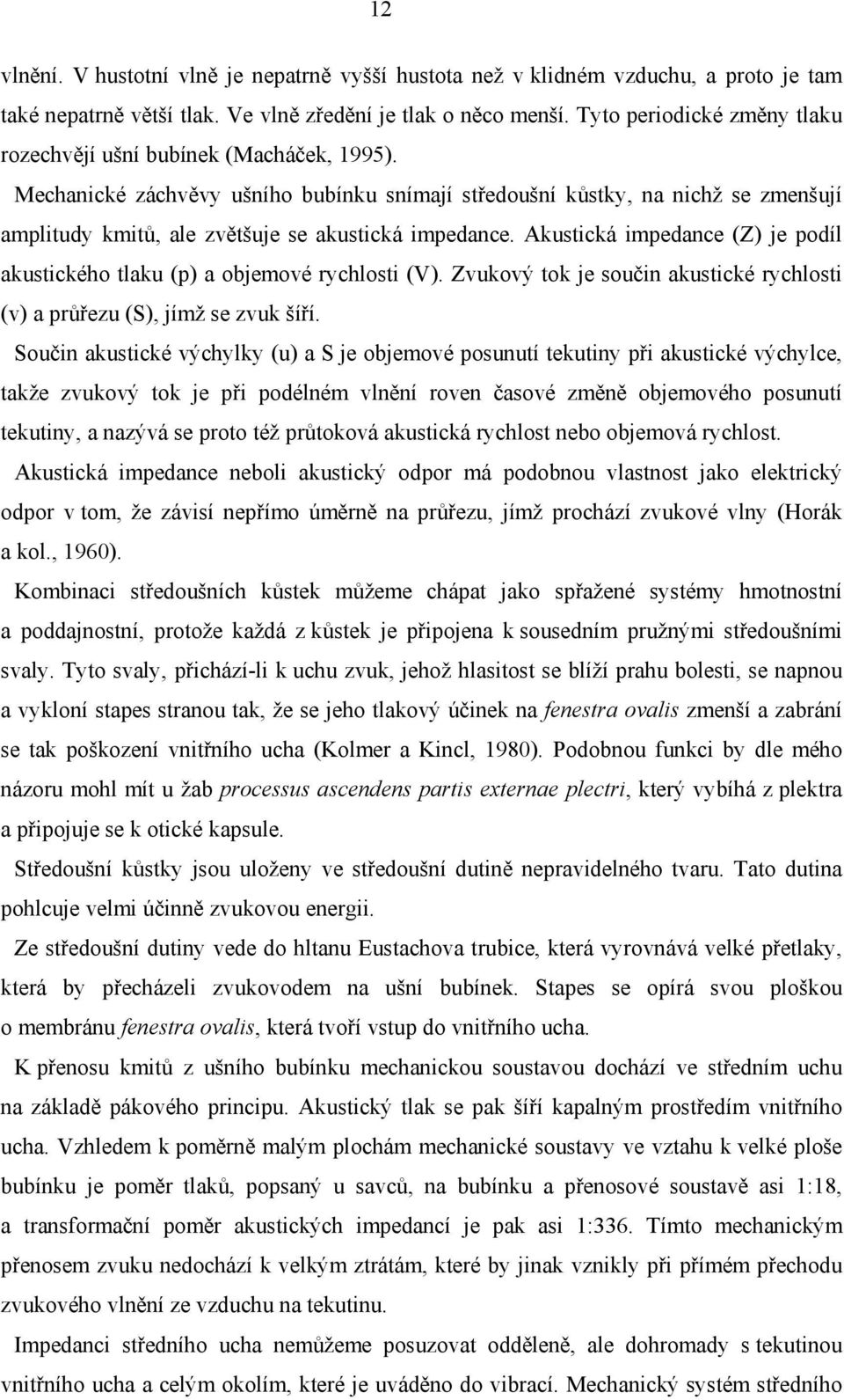 Mechanické záchvěvy ušního bubínku snímají středoušní kůstky, na nichž se zmenšují amplitudy kmitů, ale zvětšuje se akustická impedance.