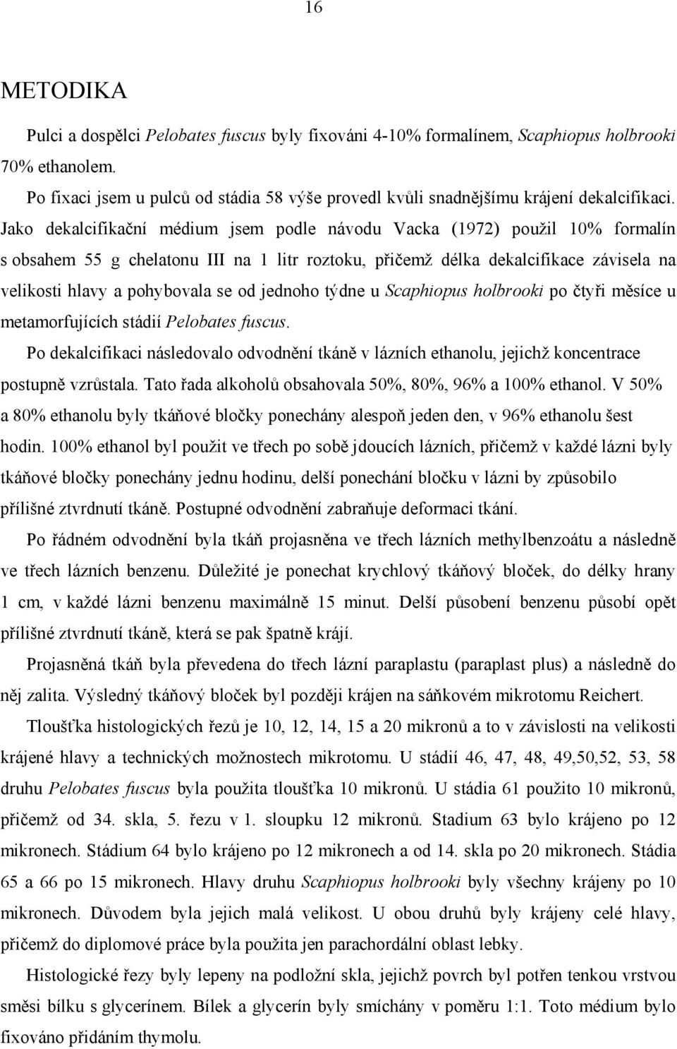 Jako dekalcifikační médium jsem podle návodu Vacka (1972) použil 10% formalín s obsahem 55 g chelatonu III na 1 litr roztoku, přičemž délka dekalcifikace závisela na velikosti hlavy a pohybovala se