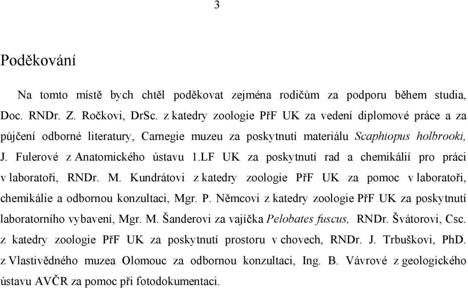 LF UK za poskytnutí rad a chemikálií pro práci v laboratoři, RNDr. M. Kundrátovi z katedry zoologie PřF UK za pomoc v laboratoři, chemikálie a odbornou konzultaci, Mgr. P. Němcovi z katedry zoologie PřF UK za poskytnutí laboratorního vybavení, Mgr.