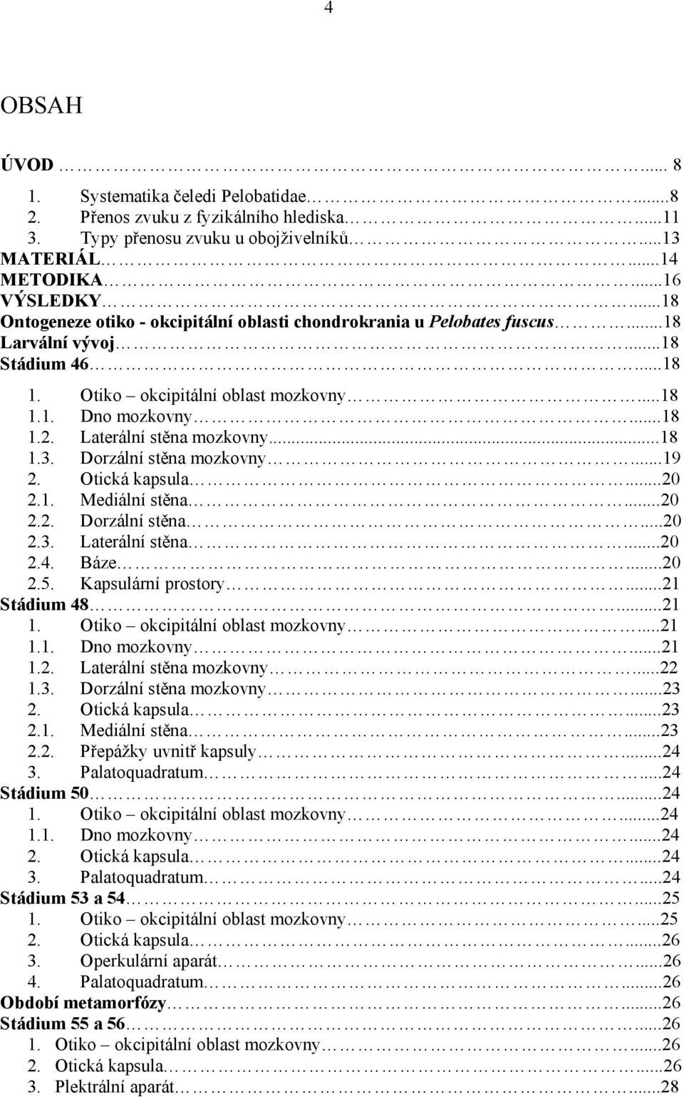 Laterální stěna mozkovny...18 1.3. Dorzální stěna mozkovny...19 2. Otická kapsula...20 2.1. Mediální stěna...20 2.2. Dorzální stěna...20 2.3. Laterální stěna...20 2.4. Báze...20 2.5.