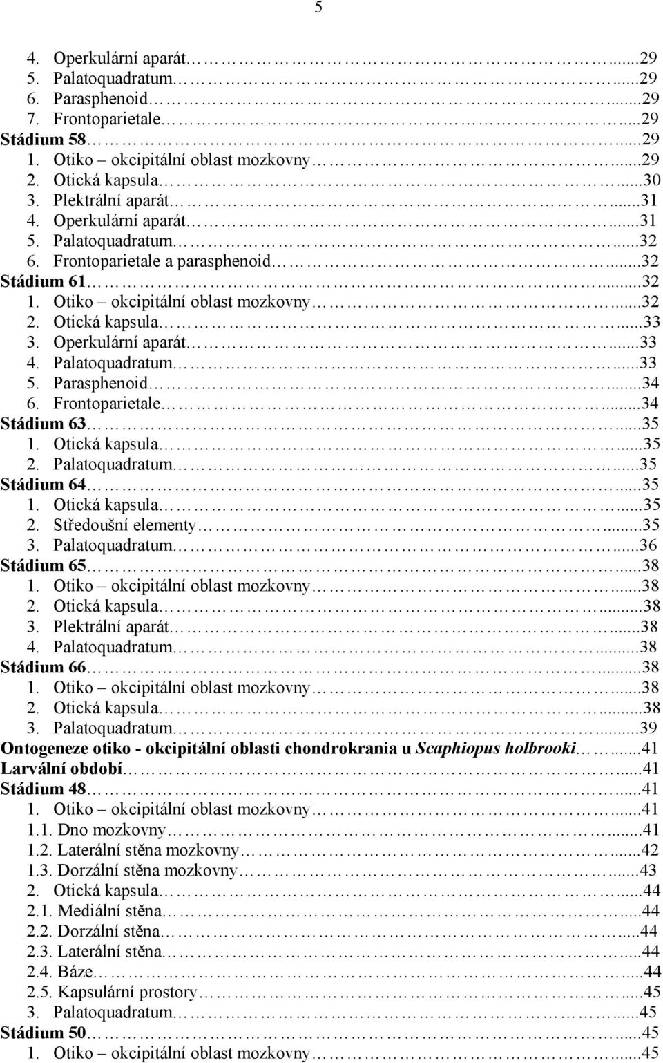 Palatoquadratum...33 5. Parasphenoid...34 6. Frontoparietale...34 Stádium 63...35 1. Otická kapsula...35 2. Palatoquadratum...35 Stádium 64...35 1. Otická kapsula...35 2. Středoušní elementy...35 3.