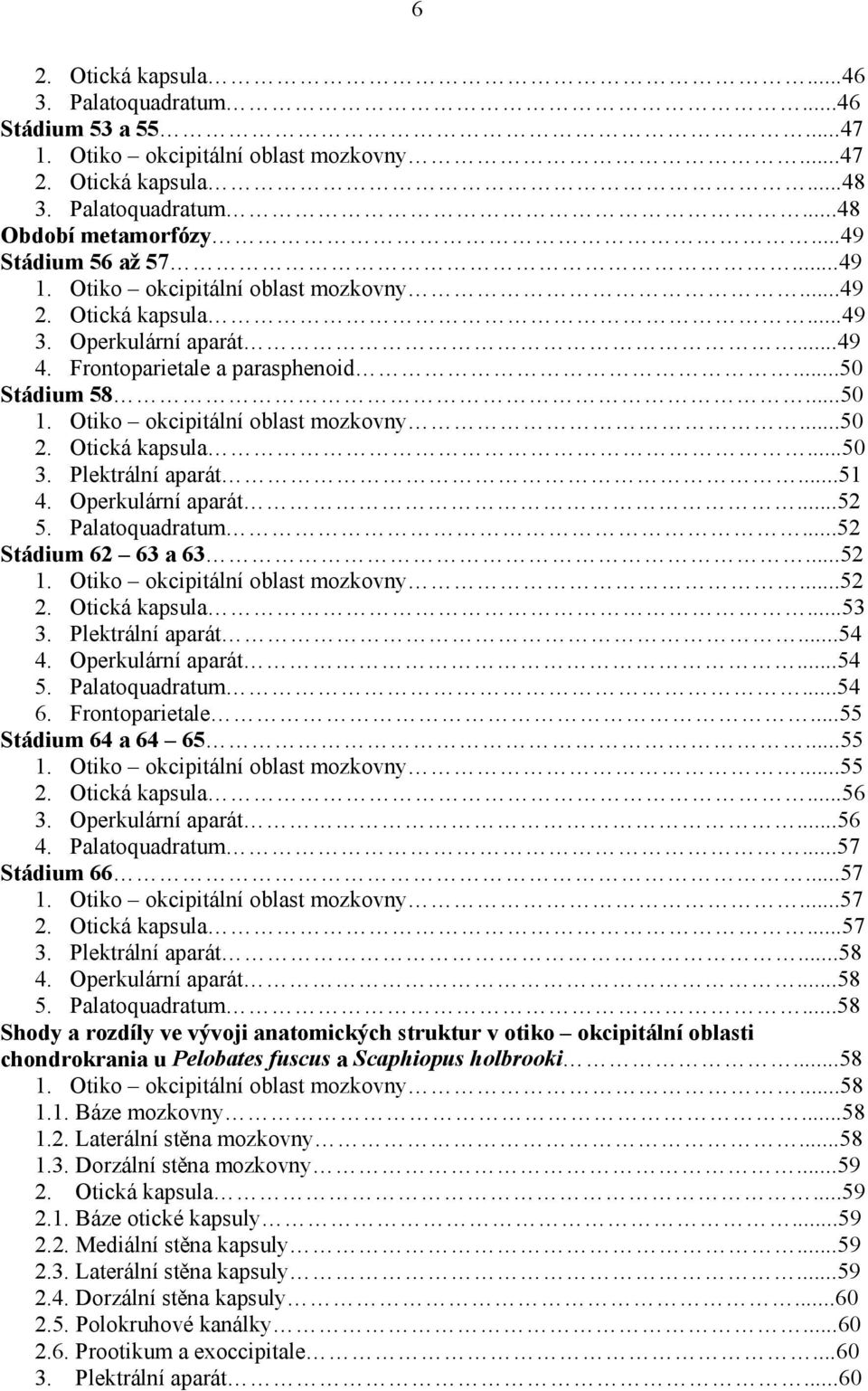 Otická kapsula...50 3. Plektrální aparát...51 4. Operkulární aparát...52 5. Palatoquadratum...52 Stádium 62 63 a 63...52 1. Otiko okcipitální oblast mozkovny...52 2. Otická kapsula...53 3.