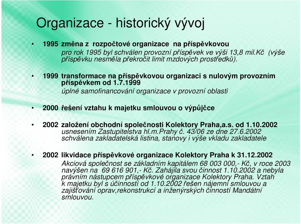 1999 úplné samofinancování organizace v provozní oblasti 2000 řešení vztahu k majetku smlouvou o výpůjčce 2002 založení obchodní společnosti Kolektory Praha,a.s. od 1.10.