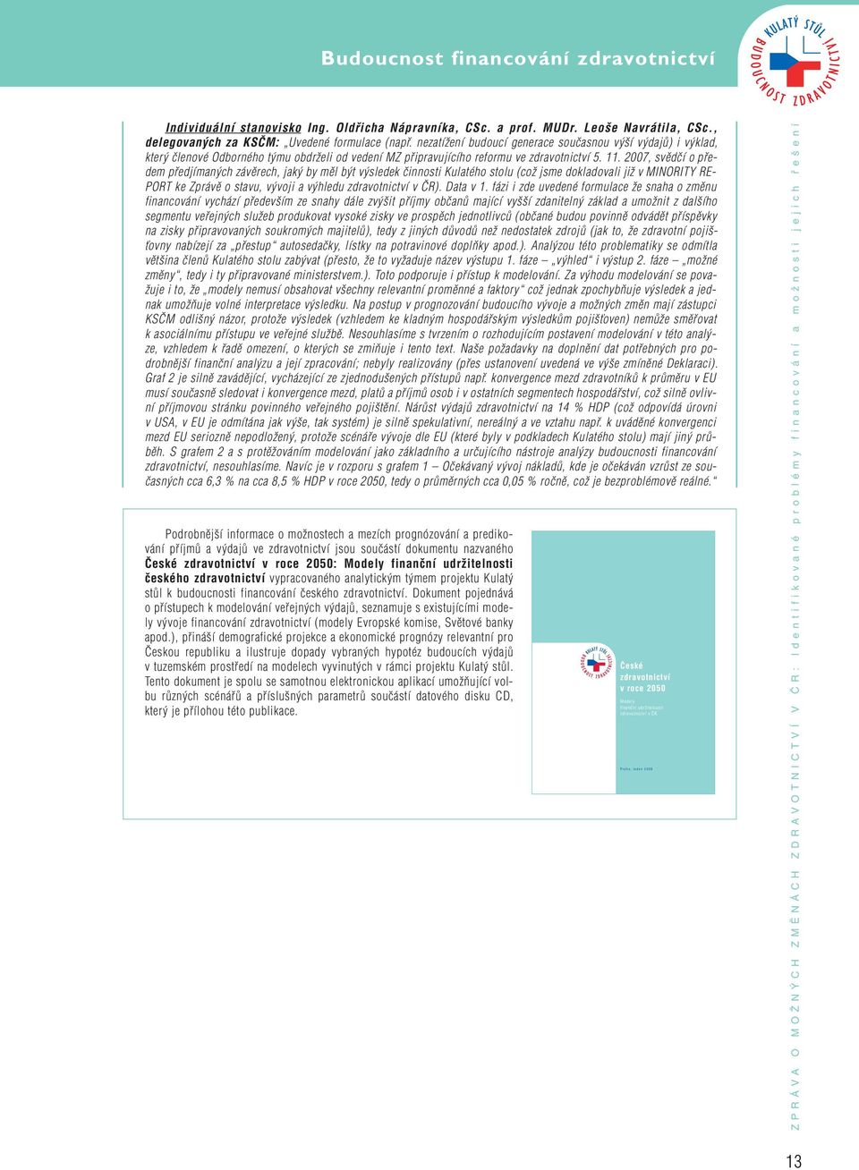 2007, svûdãí o pfiedem pfiedjíman ch závûrech, jak by mûl b t v sledek ãinnosti Kulatého stolu (coï jsme dokladovali jiï v MINORITY RE- PORT ke Zprávû o stavu, v voji a v hledu zdravotnictví v âr).