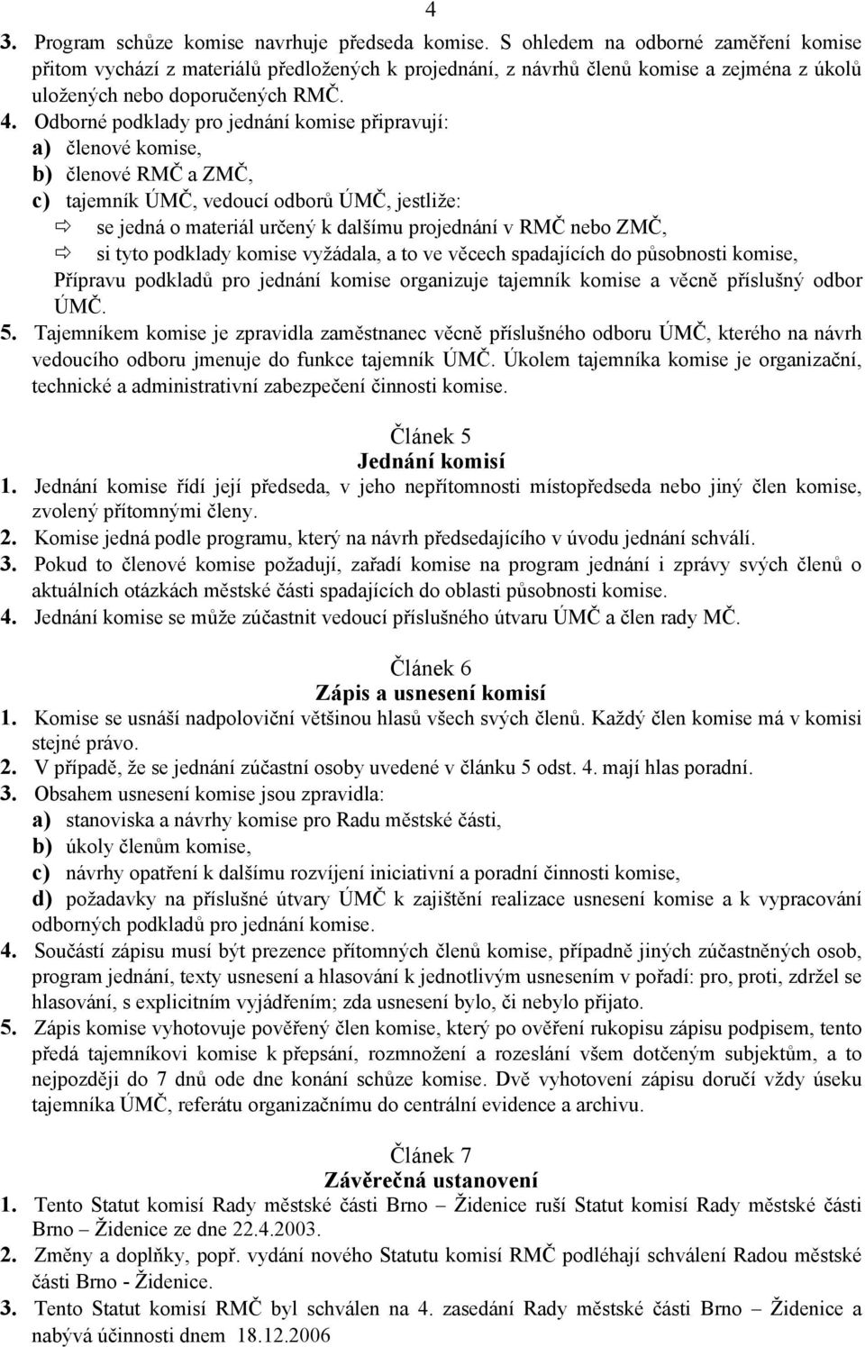 Odborné podklady pro jednání komise připravují: a) členové komise, b) členové RMČ a ZMČ, c) tajemník ÚMČ, vedoucí odborů ÚMČ, jestliže: se jedná o materiál určený k dalšímu projednání v RMČ nebo ZMČ,