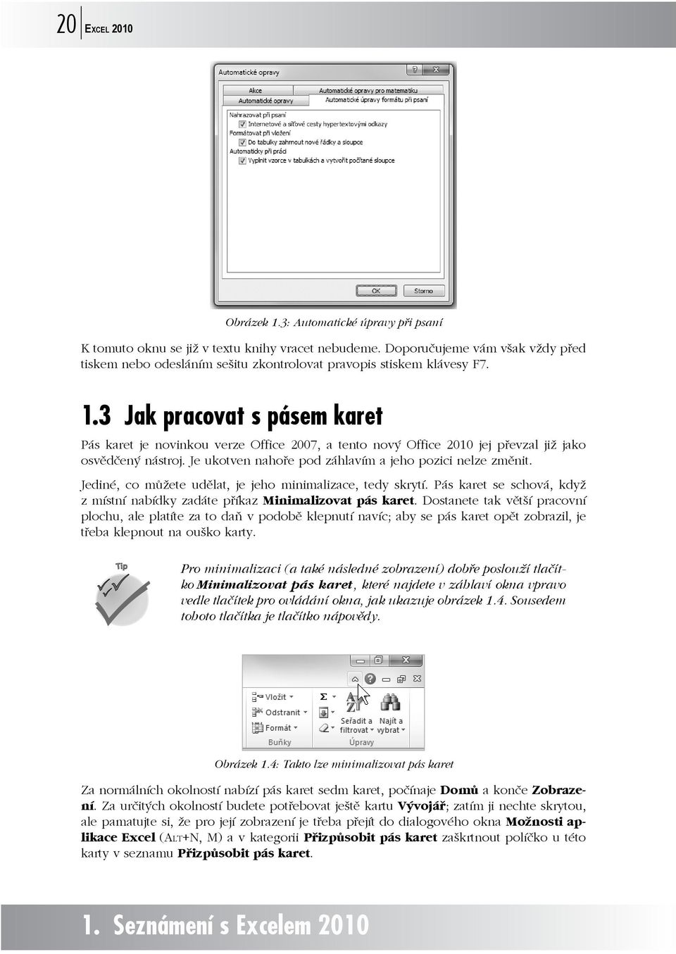 3 Jak pracovat s pásem karet Pás karet je novinkou verze Office 2007, a tento nový Office 2010 jej převzal již jako osvědčený nástroj. Je ukotven nahoře pod záhlavím a jeho pozici nelze změnit.