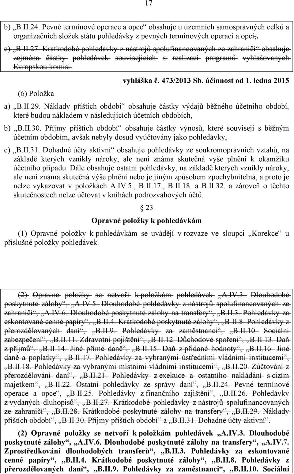 473/2013 Sb. účinnost od 1. ledna 2015 a) B.II.29. Náklady příštích období obsahuje částky výdajů běžného účetního období, které budou nákladem v následujících účetních obdobích, b) B.II.30.