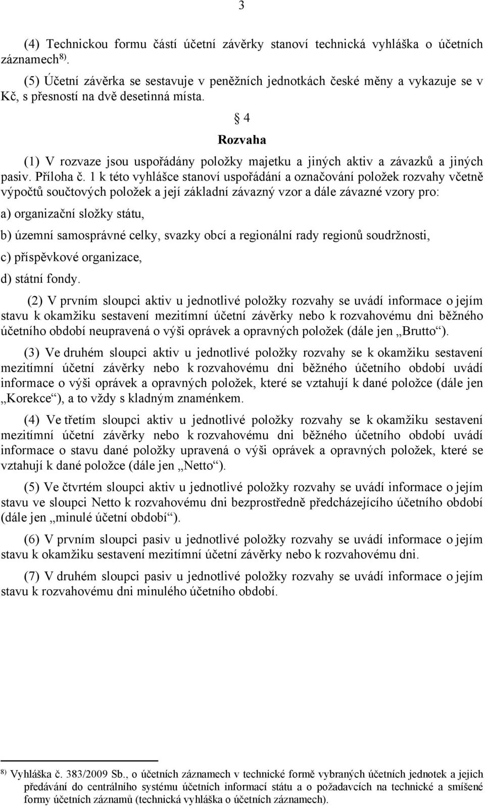 4 Rozvaha (1) V rozvaze jsou uspořádány položky majetku a jiných aktiv a závazků a jiných pasiv. Příloha č.