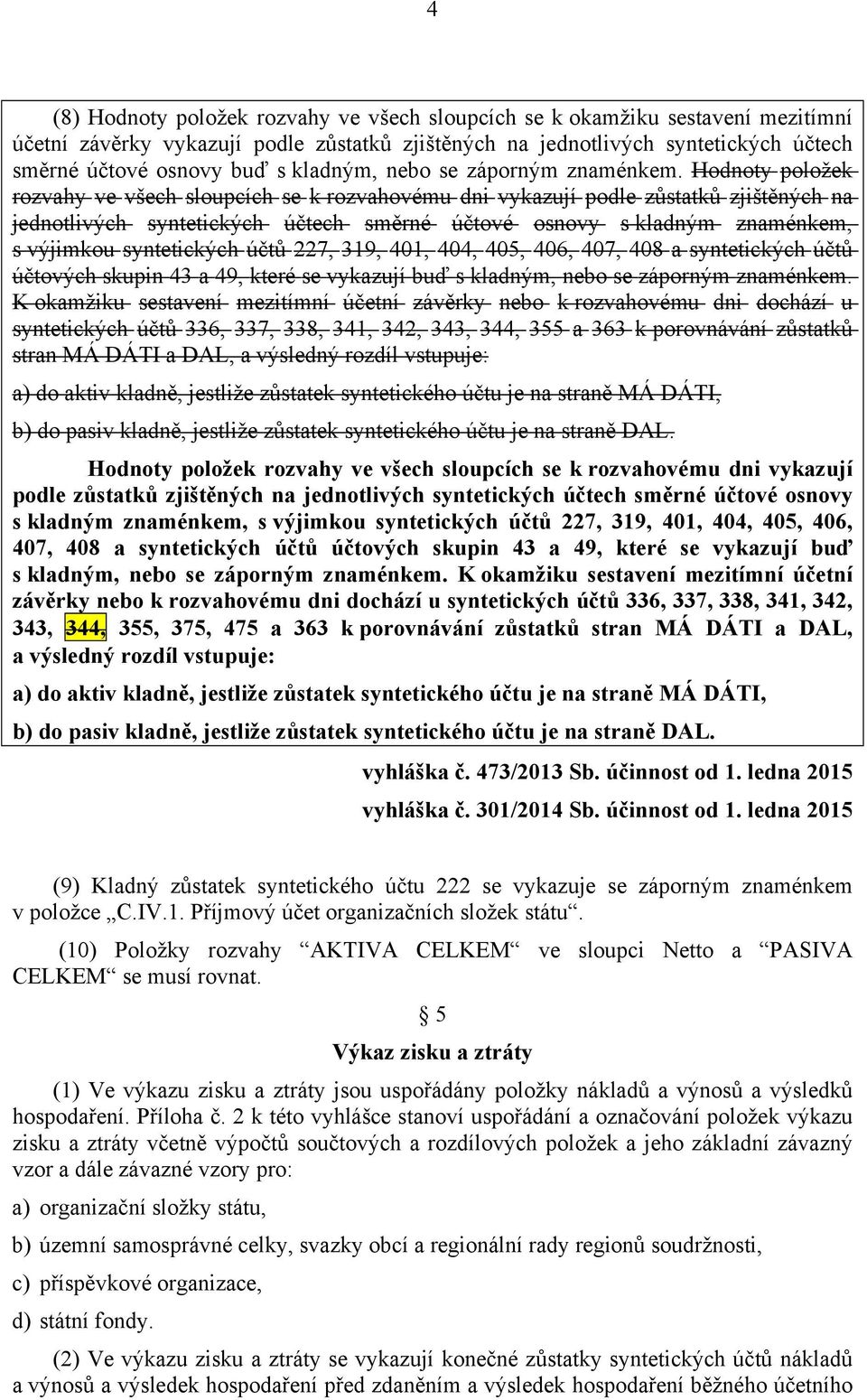 Hodnoty položek rozvahy ve všech sloupcích se k rozvahovému dni vykazují podle zůstatků zjištěných na jednotlivých syntetických účtech směrné účtové osnovy s kladným znaménkem, s výjimkou