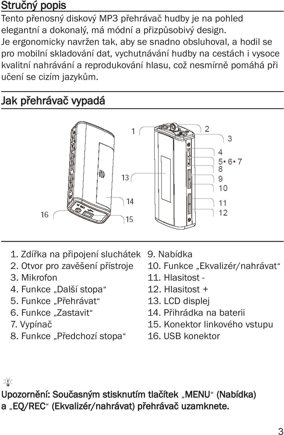 učení se cizím jazykům. Jak přehrávač vypadá 1. Zdířka na připojení sluchátek 9. Nabídka 2. Otvor pro zavěšení přístroje 10. Funkce Ekvalizér/nahrávat 3. Mikrofon 11. Hlasitost - 4.