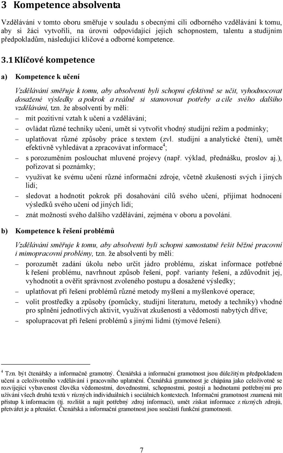 1 Klíčové kompetence a) Kompetence k učení Vzdělávání směřuje k tomu, aby absolventi byli schopni efektivně se učit, vyhodnocovat dosažené výsledky a pokrok a reálně si stanovovat potřeby a cíle