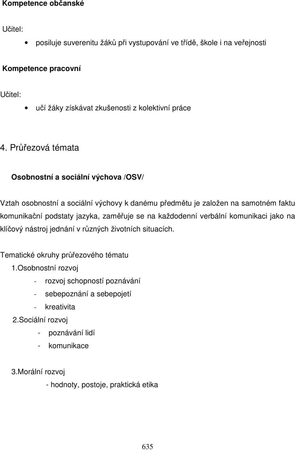 Průřezová témata Osobnostní a sociální výchova /OSV/ Vztah osobnostní a sociální výchovy k danému předmětu je založen na samotném faktu komunikační podstaty jazyka,