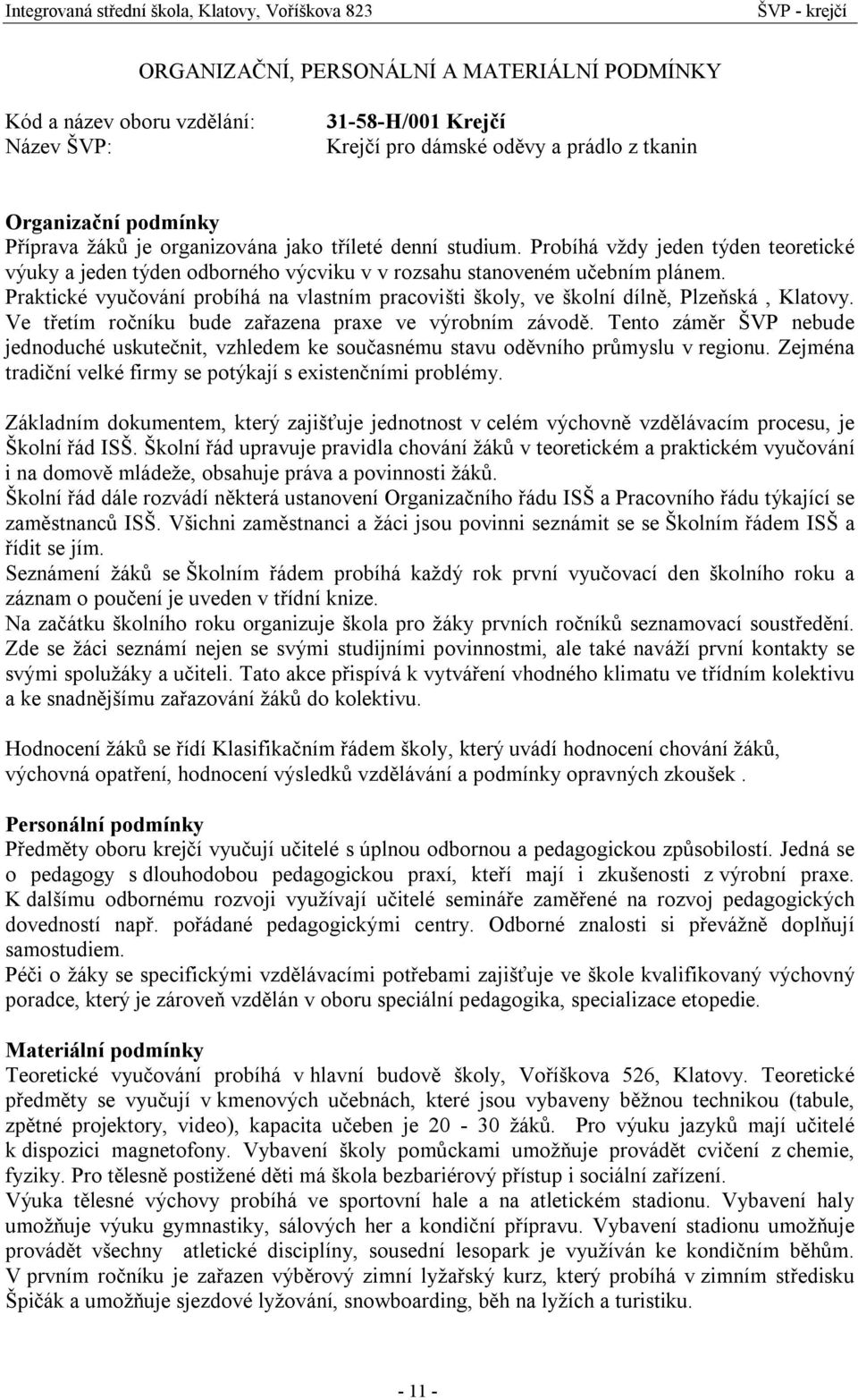 Praktické vyučování probíhá na vlastním pracovišti školy, ve školní dílně, Plzeňská, Klatovy. Ve třetím ročníku bude zařazena praxe ve výrobním závodě.