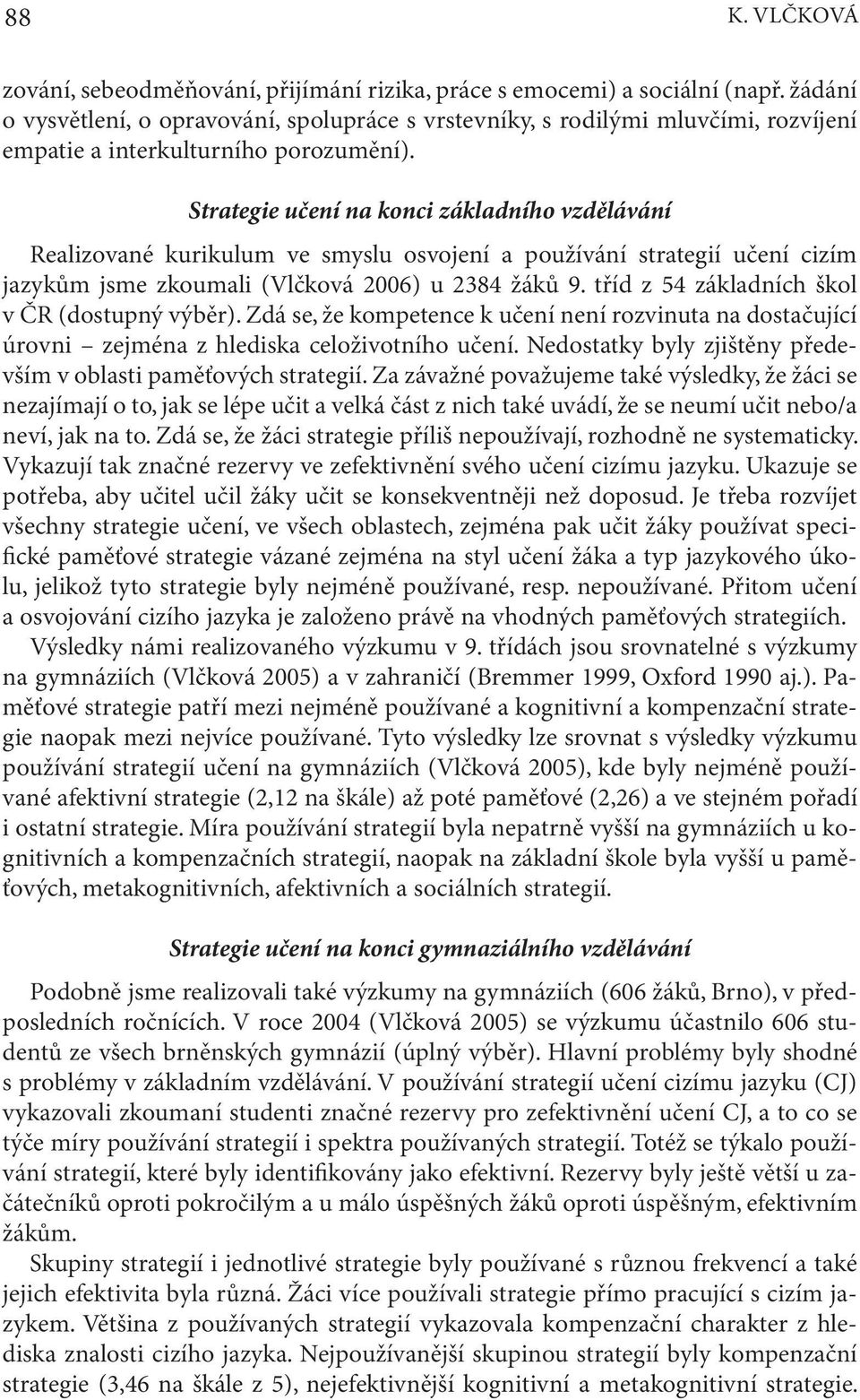 Strategie učení na konci základního vzdělávání Realizované kurikulum ve smyslu osvojení a používání strategií učení cizím jazykům jsme zkoumali (Vlčková 2006) u 2384 žáků 9.