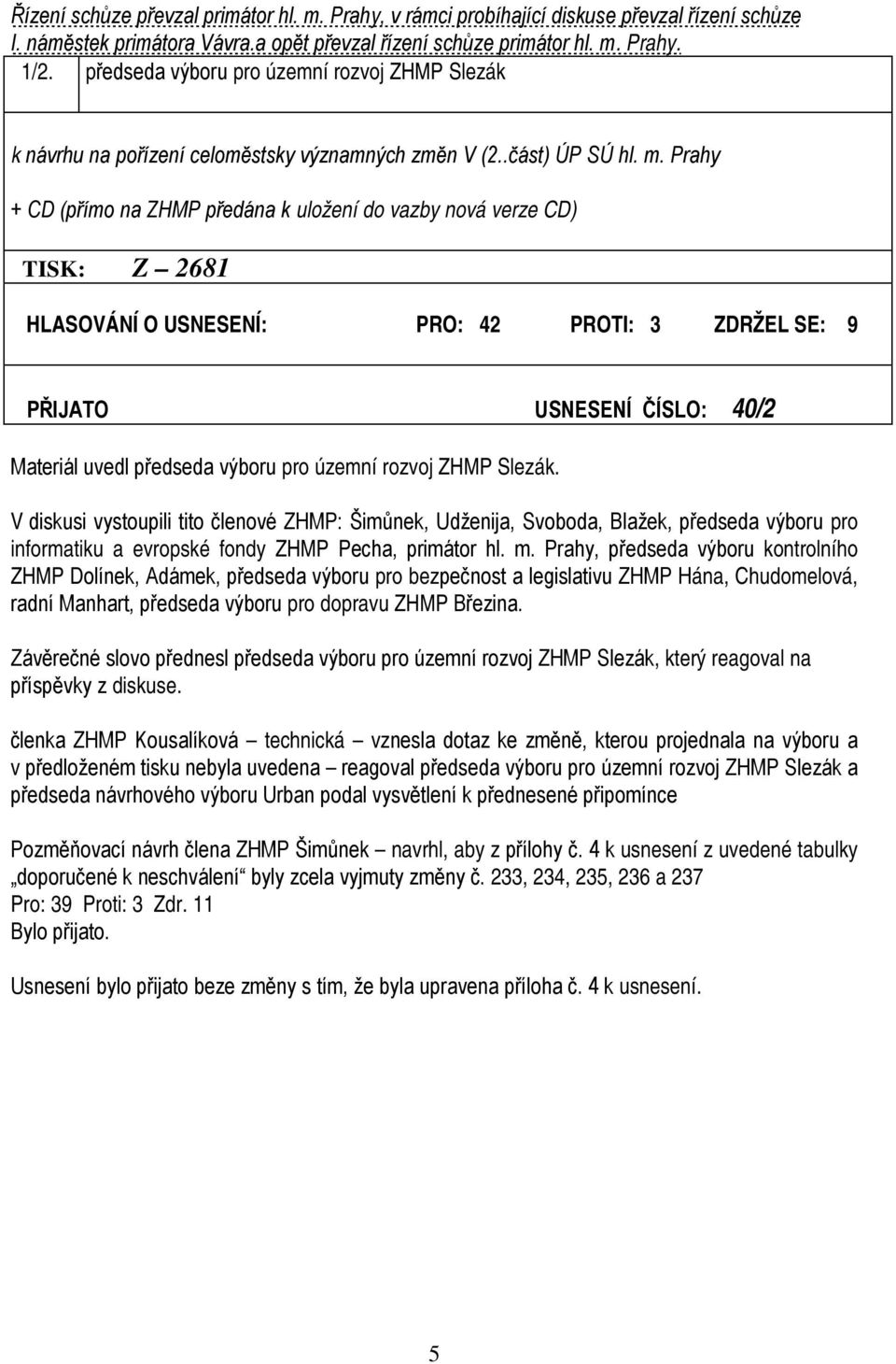 Prahy + CD (přímo na ZHMP předána k uložení do vazby nová verze CD) TISK: Z 2681 HLASOVÁNÍ O USNESENÍ: PRO: 42 PROTI: 3 ZDRŽEL SE: 9 PŘIJATO USNESENÍ ČÍSLO: 40/2 Materiál uvedl předseda výboru pro