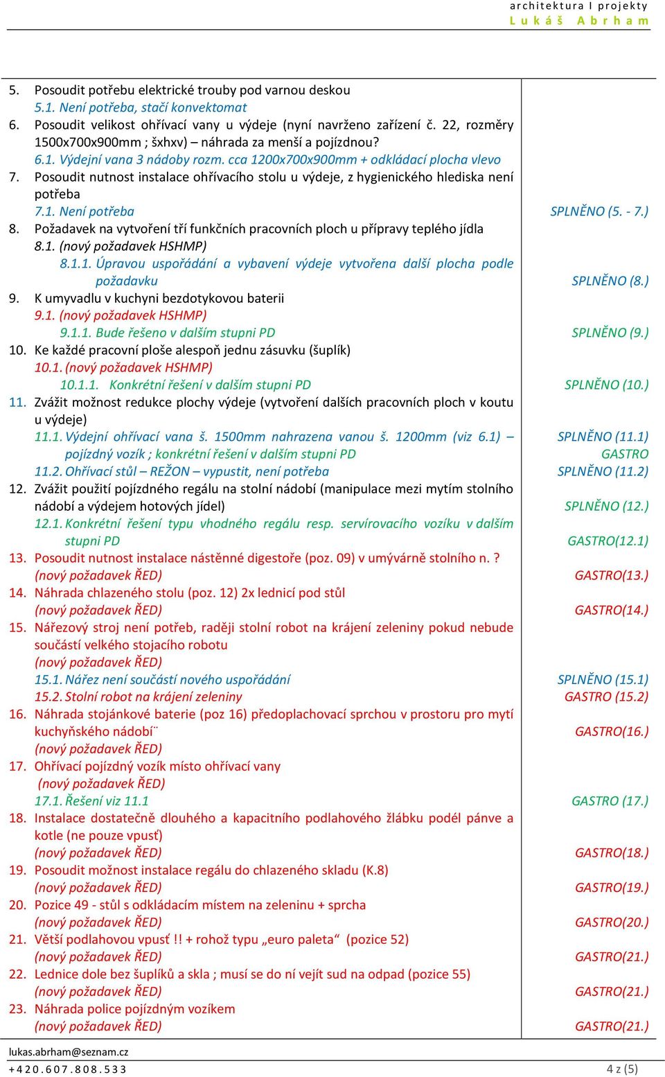 Posoudit nutnost instalace ohřívacího stolu u výdeje, z hygienického hlediska není potřeba 7.1. Není potřeba 8. Požadavek na vytvoření tří funkčních pracovních ploch u přípravy teplého jídla 8.1. (nový požadavek HSHMP) 8.