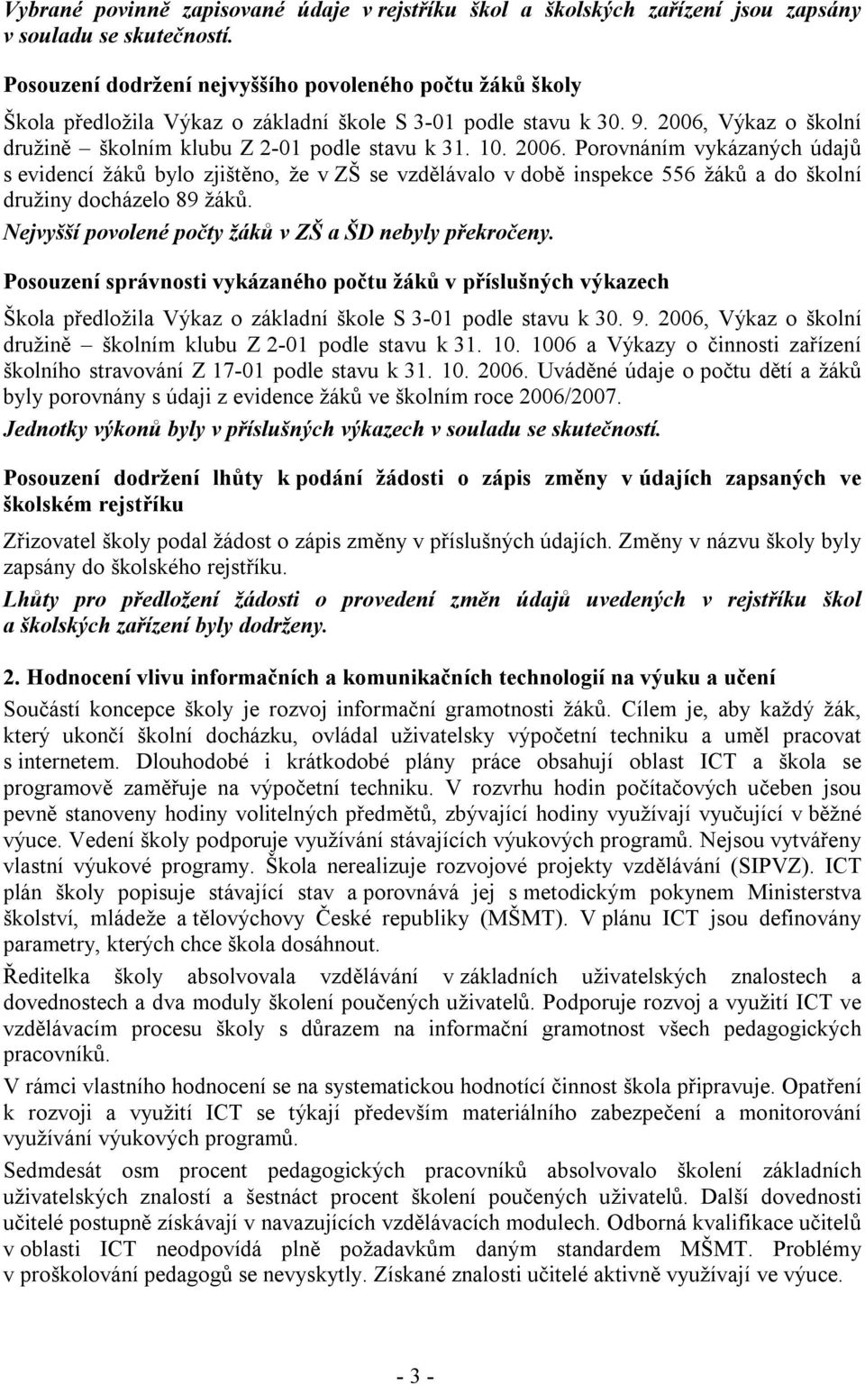 2006. Porovnáním vykázaných údajů s evidencí žáků bylo zjištěno, že v ZŠ se vzdělávalo v době inspekce 556 žáků a do školní družiny docházelo 89 žáků.