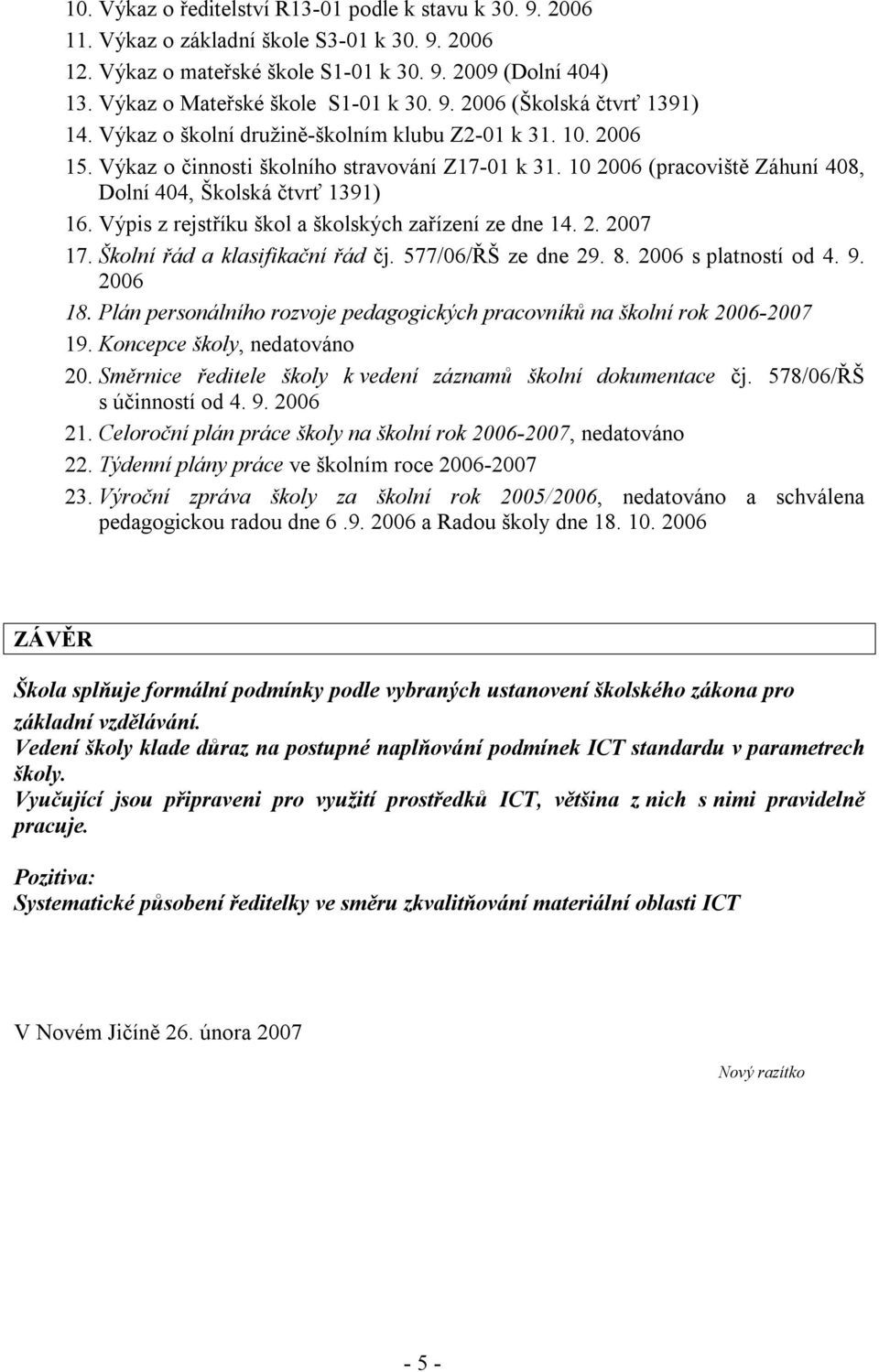 10 2006 (pracoviště Záhuní 408, Dolní 404, Školská čtvrť 1391) 16. Výpis z rejstříku škol a školských zařízení ze dne 14. 2. 2007 17. Školní řád a klasifikační řád čj. 577/06/ŘŠ ze dne 29. 8.