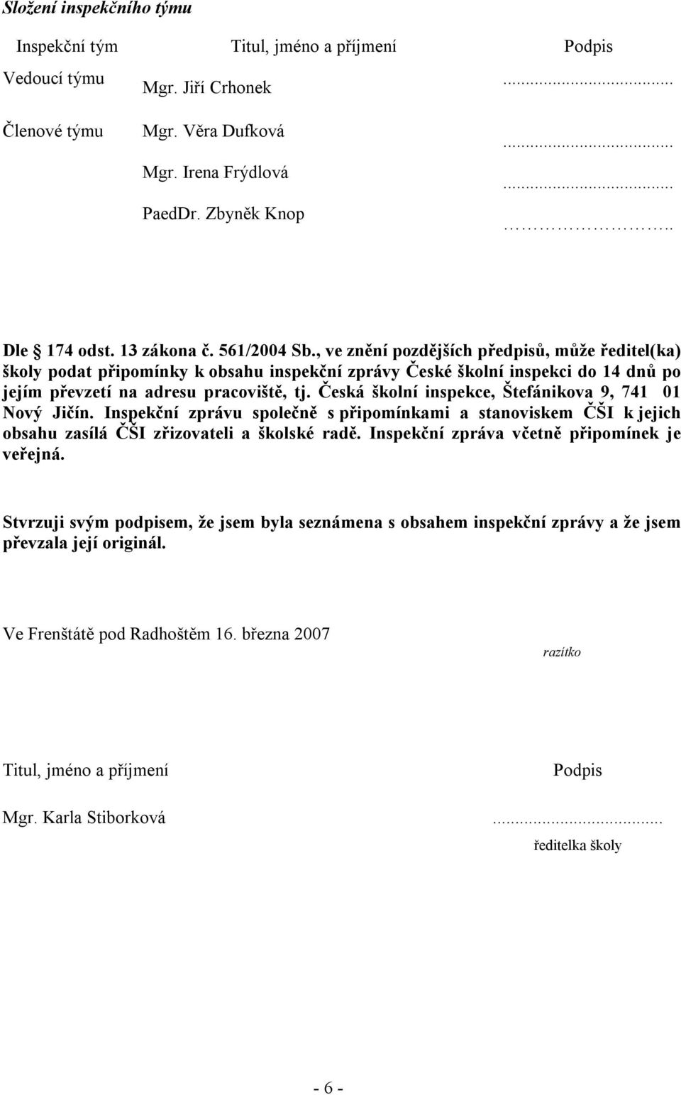 Česká školní inspekce, Štefánikova 9, 741 01 Nový Jičín. Inspekční zprávu společně s připomínkami a stanoviskem ČŠI k jejich obsahu zasílá ČŠI zřizovateli a školské radě.