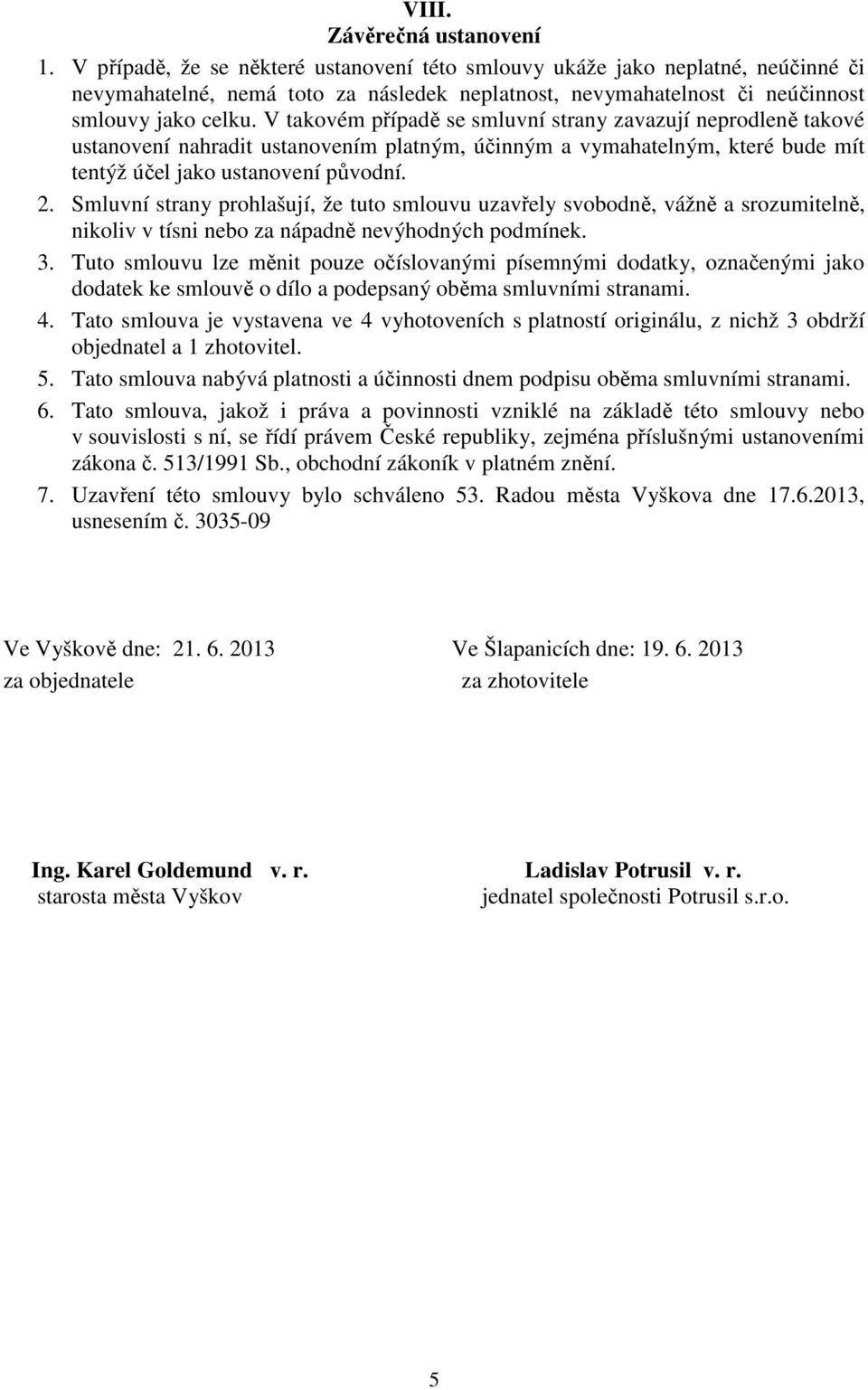 V takovém případě se smluvní strany zavazují neprodleně takové ustanovení nahradit ustanovením platným, účinným a vymahatelným, které bude mít tentýž účel jako ustanovení původní. 2.