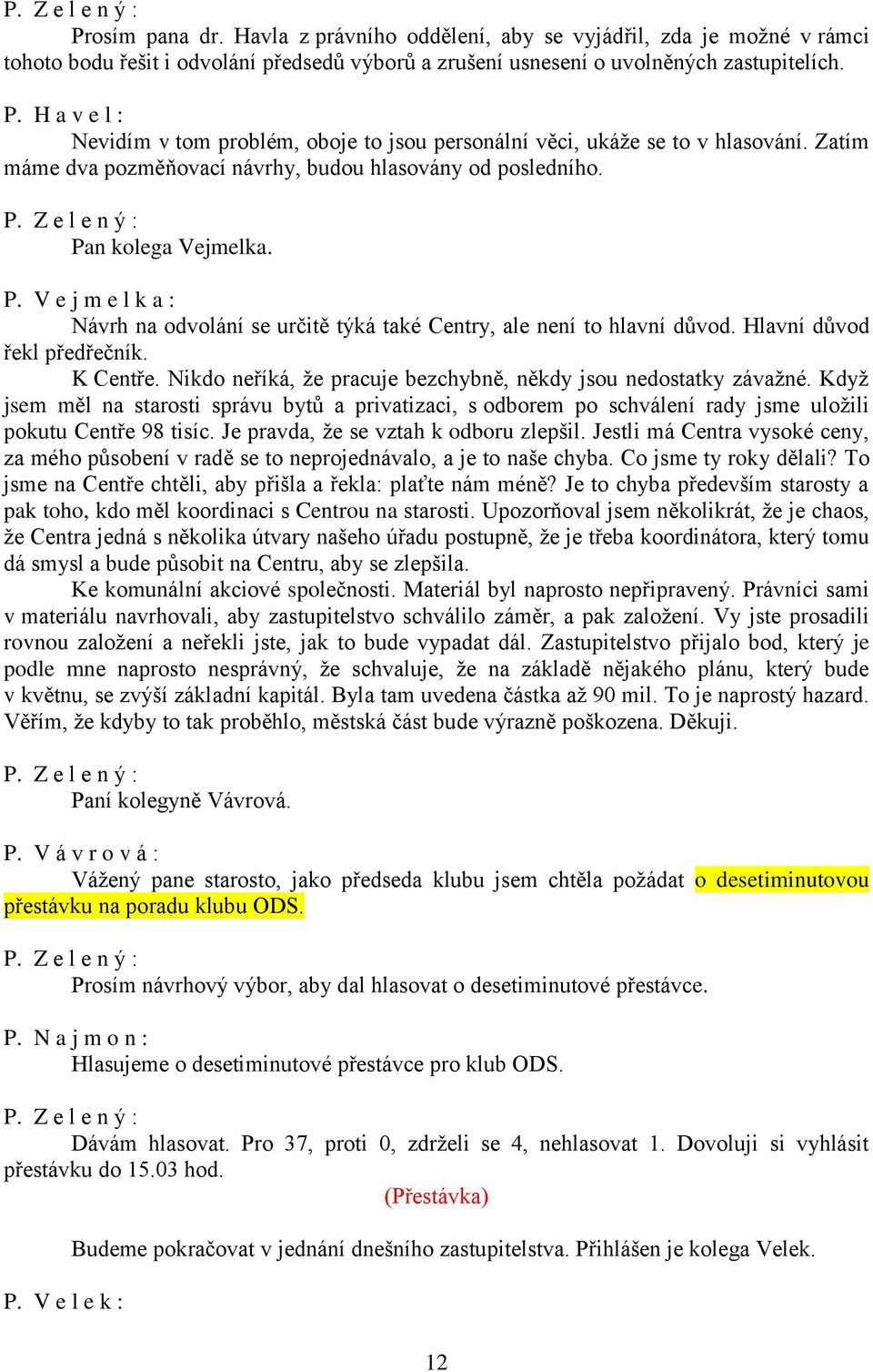 n kolega Vejmelka. P. V e j m e l k a : Návrh na odvolání se určitě týká také Centry, ale není to hlavní důvod. Hlavní důvod řekl předřečník. K Centře.