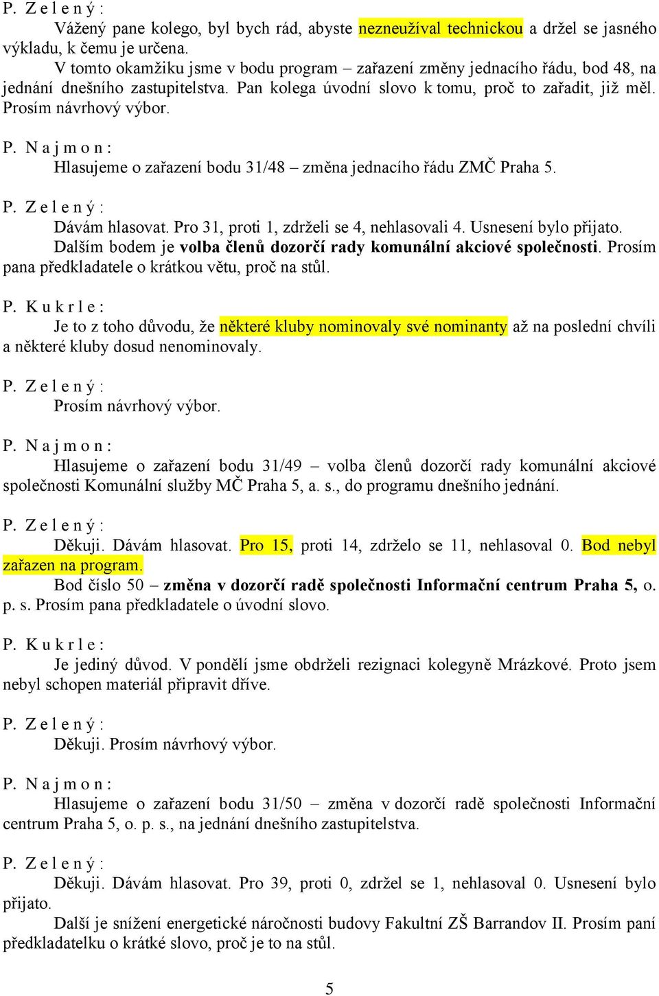 Hlasujeme o zařazení bodu 31/48 změna jednacího řádu ZMČ Praha 5. Dávám hlasovat. Pro 31, proti 1, zdrželi se 4, nehlasovali 4. Usnesení bylo přijato.