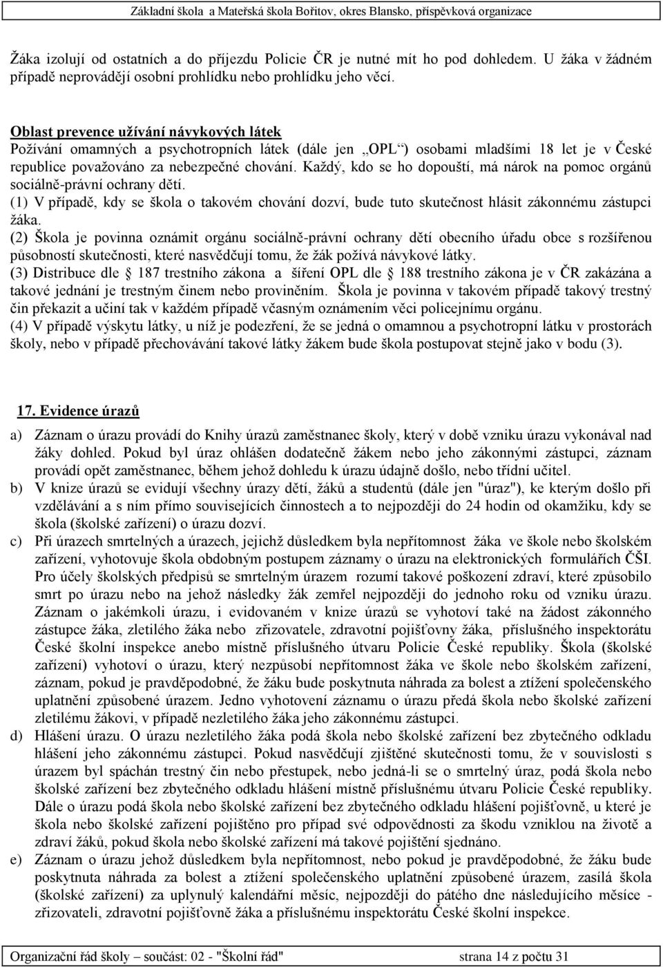 Každý, kdo se ho dopouští, má nárok na pomoc orgánů sociálně-právní ochrany dětí. (1) V případě, kdy se škola o takovém chování dozví, bude tuto skutečnost hlásit zákonnému zástupci žáka.