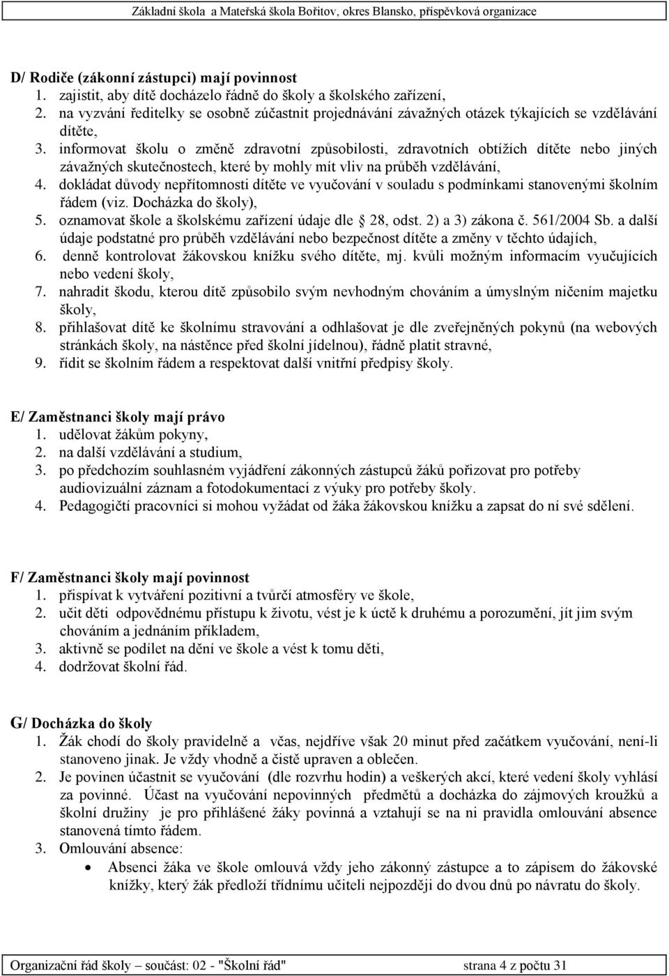 informovat školu o změně zdravotní způsobilosti, zdravotních obtížích dítěte nebo jiných závažných skutečnostech, které by mohly mít vliv na průběh vzdělávání, 4.