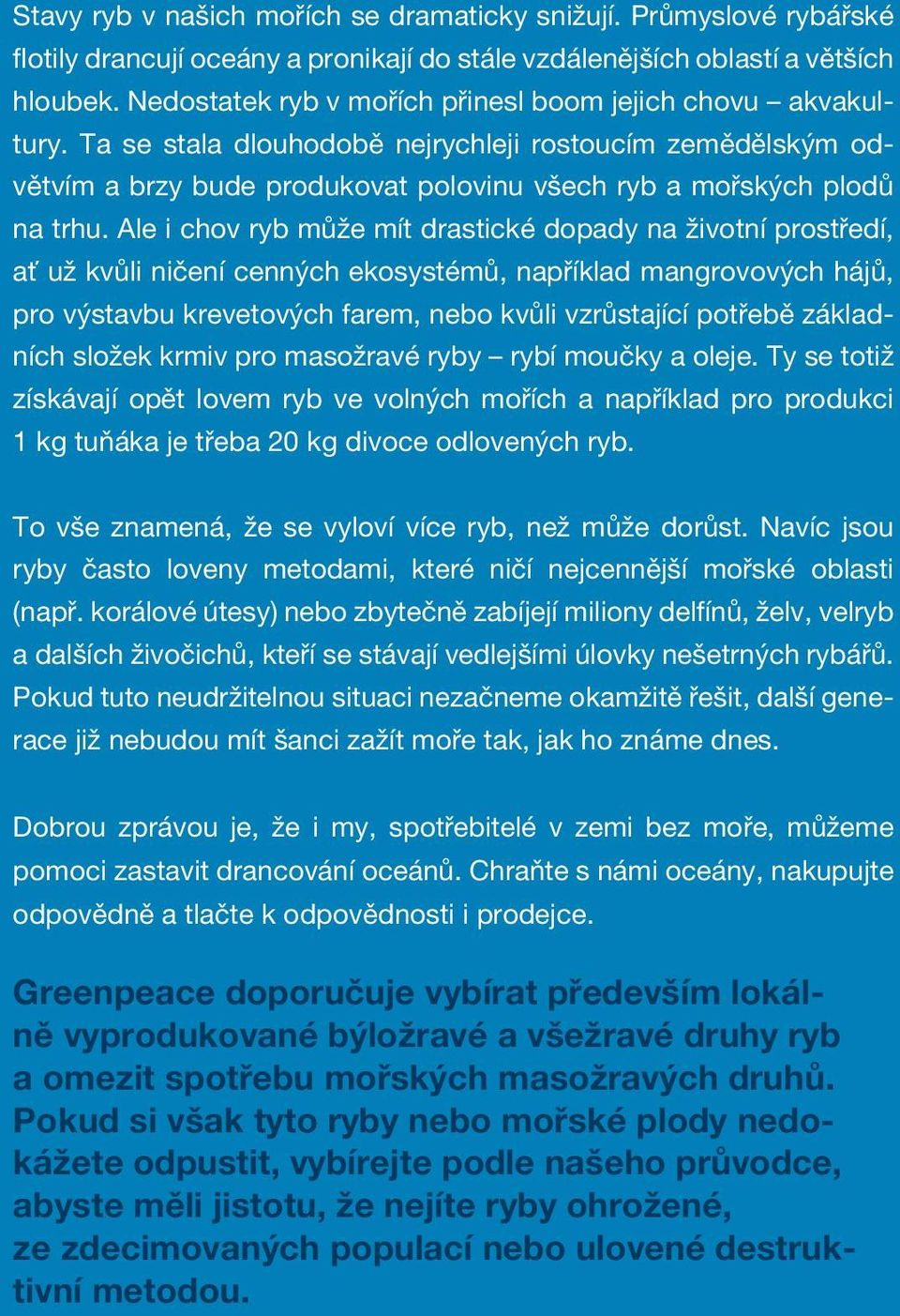 Ale i chov ryb může mít drastické dopady na životní prostředí, ať už kvůli ničení cenných ekosystémů, například mangrovových hájů, pro výstavbu krevetových farem, nebo kvůli vzrůstající potřebě