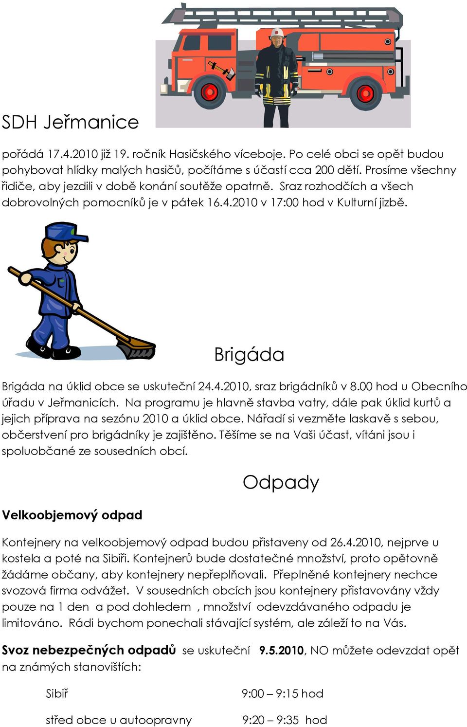 Brigáda Brigáda na úklid obce se uskuteční 24.4.2010, sraz brigádníků v 8.00 hod u Obecního úřadu v Jeřmanicích.